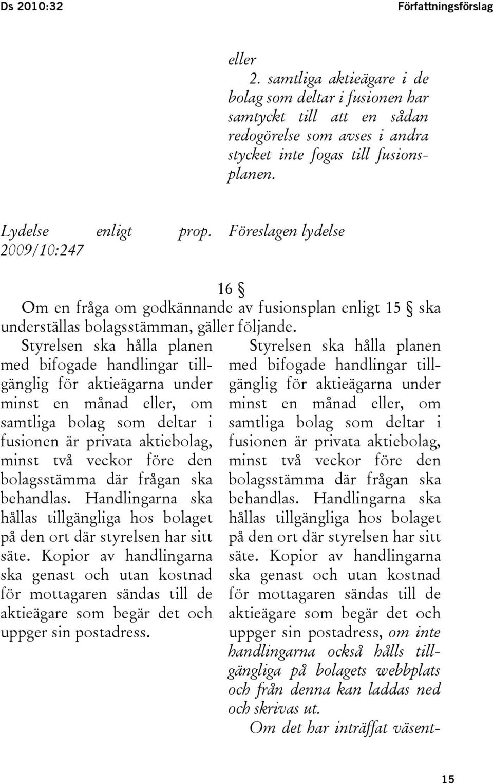 Styrelsen ska hålla planen med bifogade handlingar tillgänglig för aktieägarna under minst en månad eller, om samtliga bolag som deltar i fusionen är privata aktiebolag, minst två veckor före den