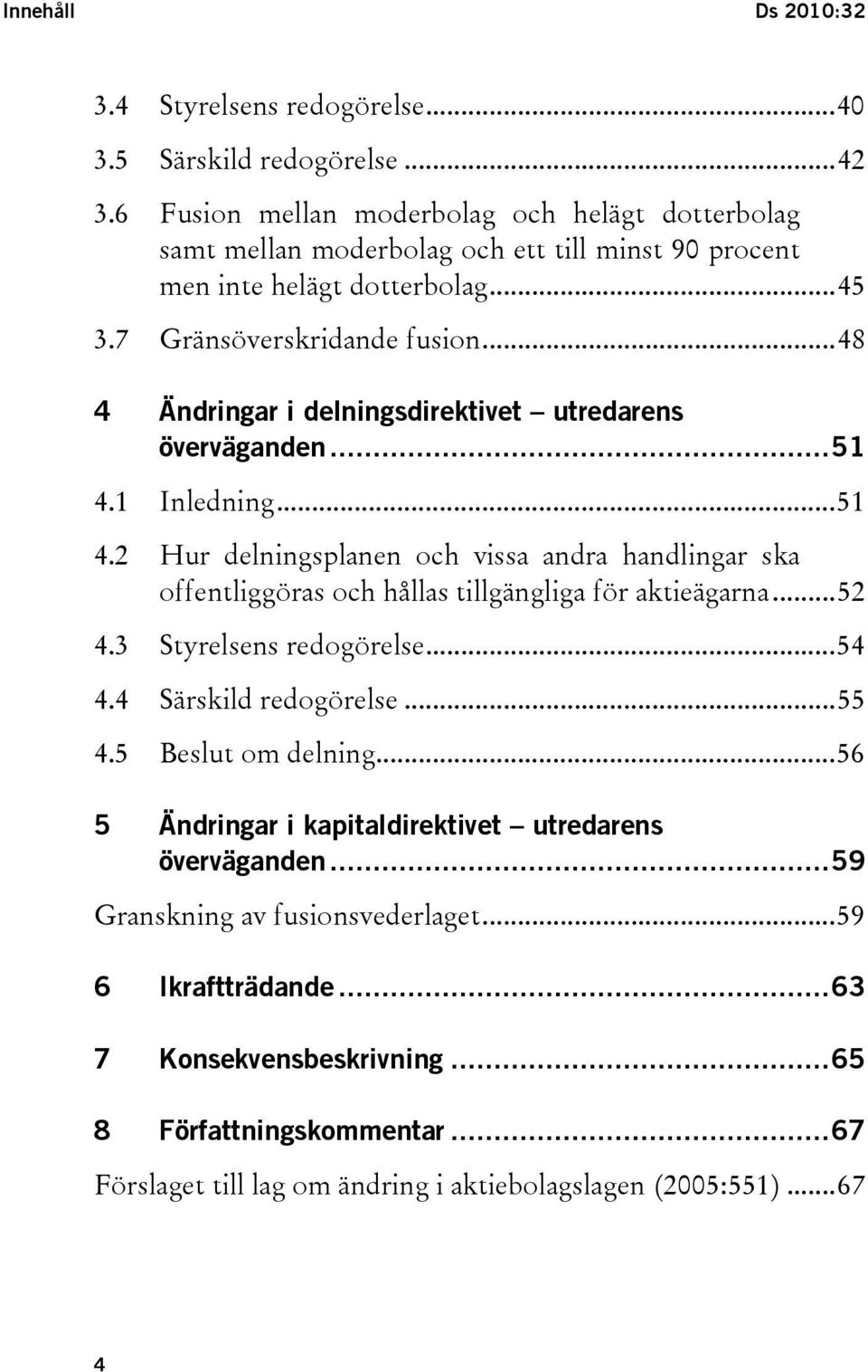 ..48 4 Ändringar i delningsdirektivet utredarens överväganden...51 4.1 Inledning...51 4.2 Hur delningsplanen och vissa andra handlingar ska offentliggöras och hållas tillgängliga för aktieägarna.