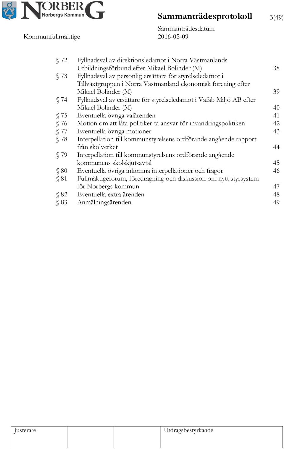 valärenden 41 76 Motion om att låta politiker ta ansvar för invandringspolitiken 42 77 Eventuella övriga motioner 43 78 Interpellation till kommunstyrelsens ordförande angående rapport från