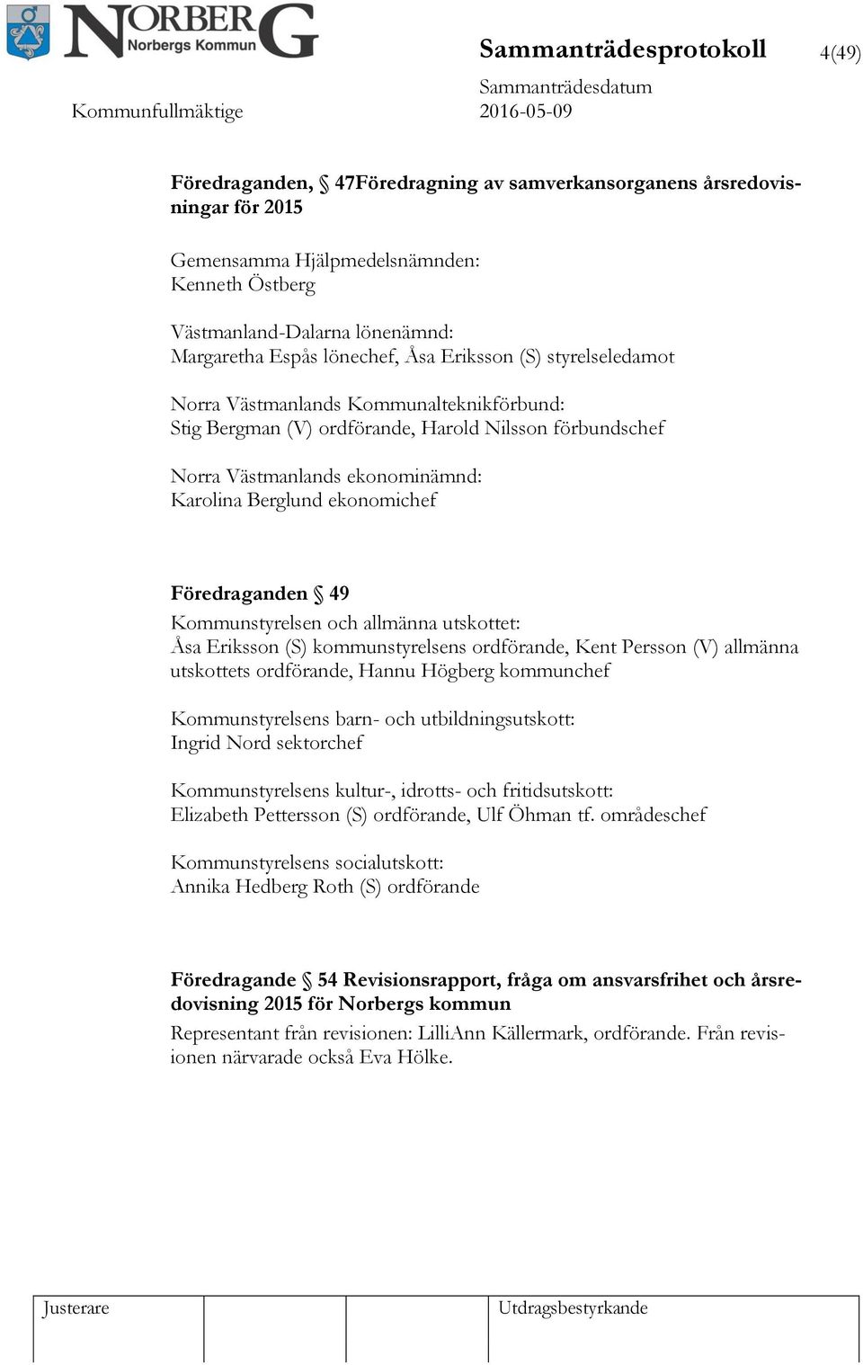 ekonomichef Föredraganden 49 Kommunstyrelsen och allmänna utskottet: Åsa Eriksson (S) kommunstyrelsens ordförande, Kent Persson (V) allmänna utskottets ordförande, Hannu Högberg kommunchef