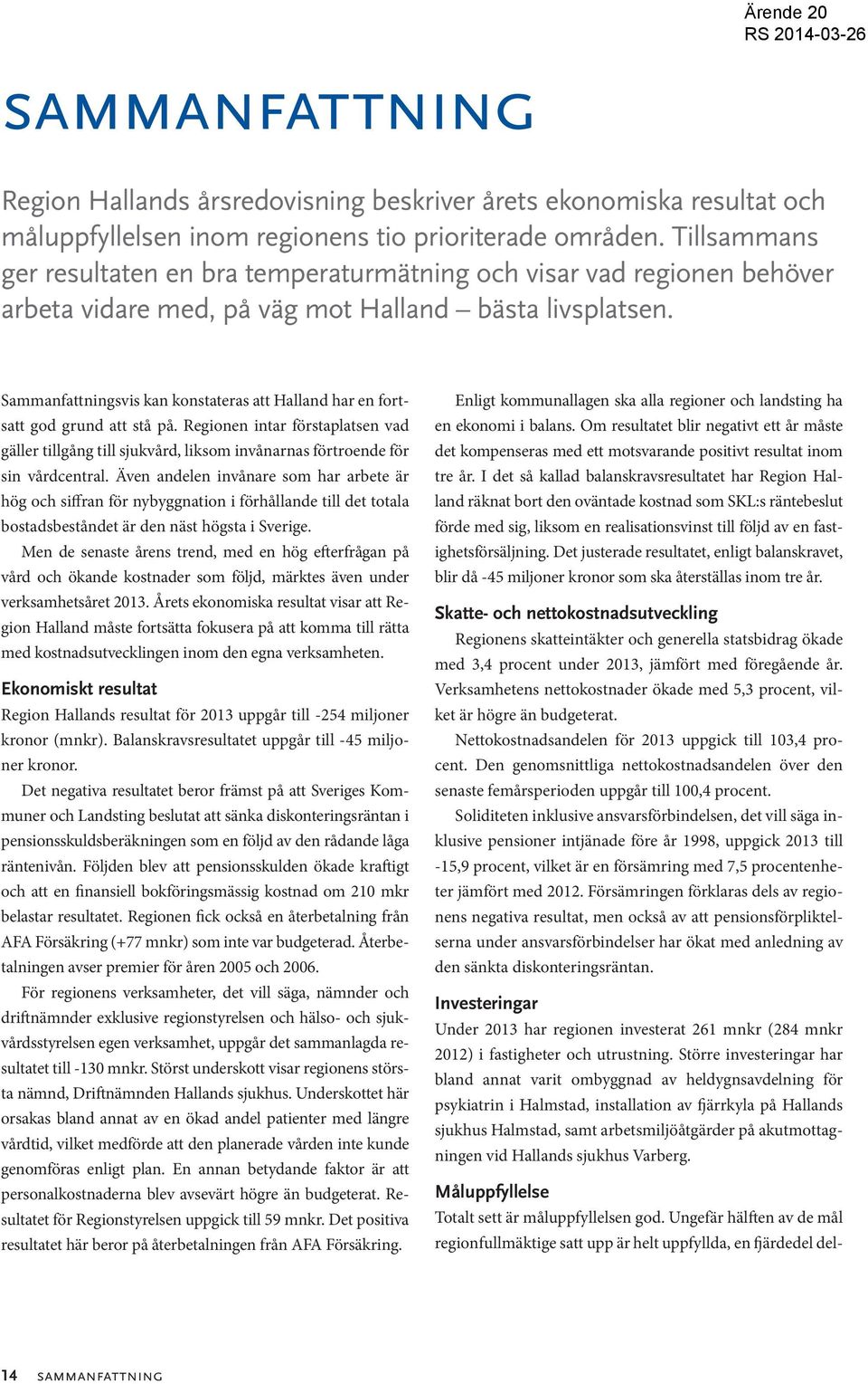 Sammanfattningsvis kan konstateras att Halland har en fortsatt god grund att stå på. Regionen intar förstaplatsen vad gäller tillgång till sjukvård, liksom invånarnas förtroende för sin vårdcentral.