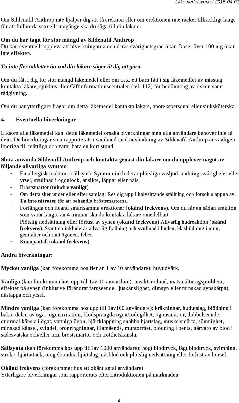 Ta inte fler tabletter än vad din läkare säger åt dig att göra. Om du fått i dig för stor mängd läkemedel eller om t.ex.