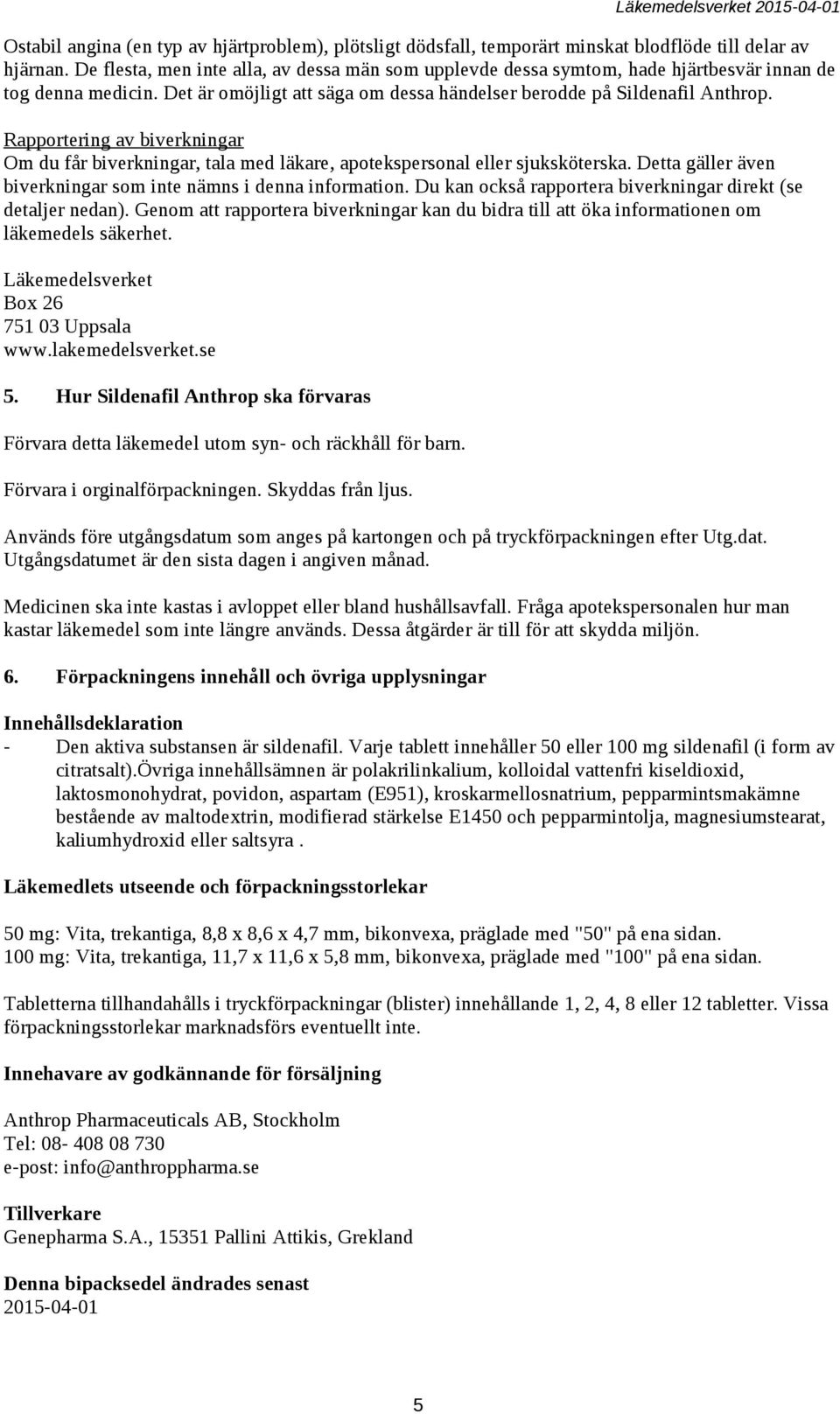 Rapportering av biverkningar Om du får biverkningar, tala med läkare, apotekspersonal eller sjuksköterska. Detta gäller även biverkningar som inte nämns i denna information.