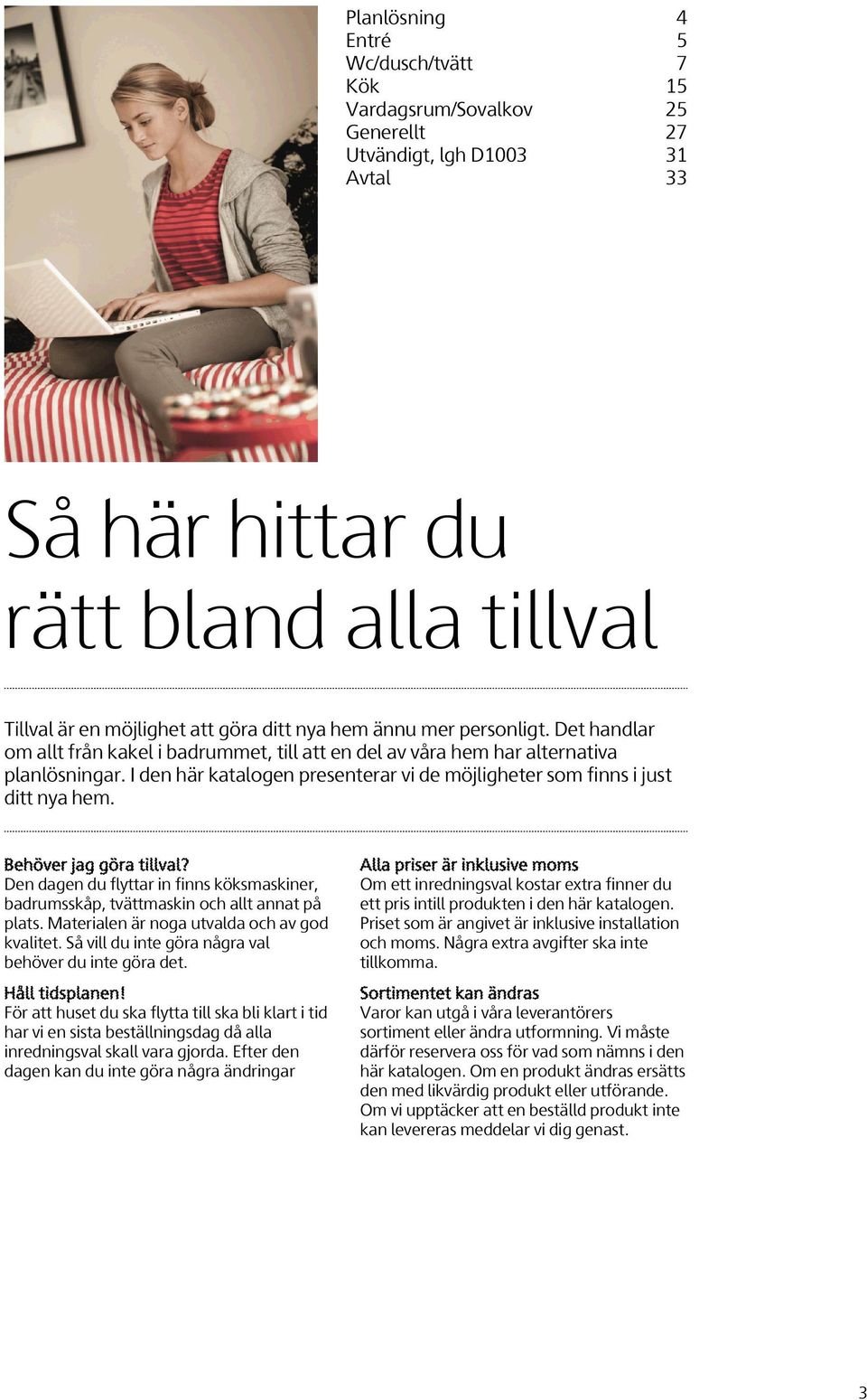 I den här katalogen presenterar vi de möjligheter som finns i just ditt nya hem. Behöver jag göra tillval? Den dagen du flyttar in finns köksmaskiner, badrumsskåp, tvättmaskin och allt annat på plats.