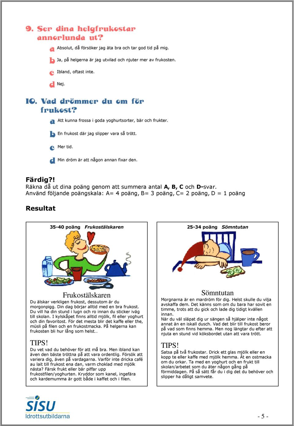 Använd följande poängskala: A= 4 poäng, B= 3 poäng, C= 2 poäng, D = 1 poäng Resultat 35-40 poäng Frukostälskaren 25-34 poäng Sömntutan Frukostälskaren Du älskar verkligen frukost, dessutom är du