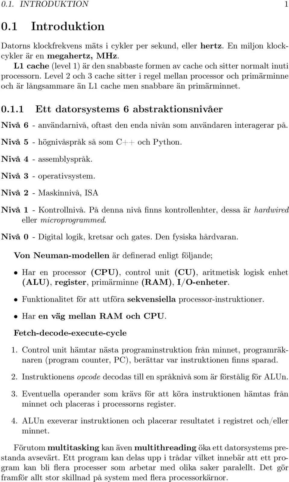 Level 2 och 3 cache sitter i regel mellan processor och primärminne och är långsammare än L1 