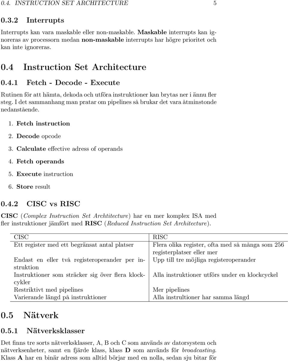 Instruction Set Architecture 0.4.1 Fetch - Decode - Execute Rutinen för att hämta, dekoda och utföra instruktioner kan brytas ner i ännu fler steg.