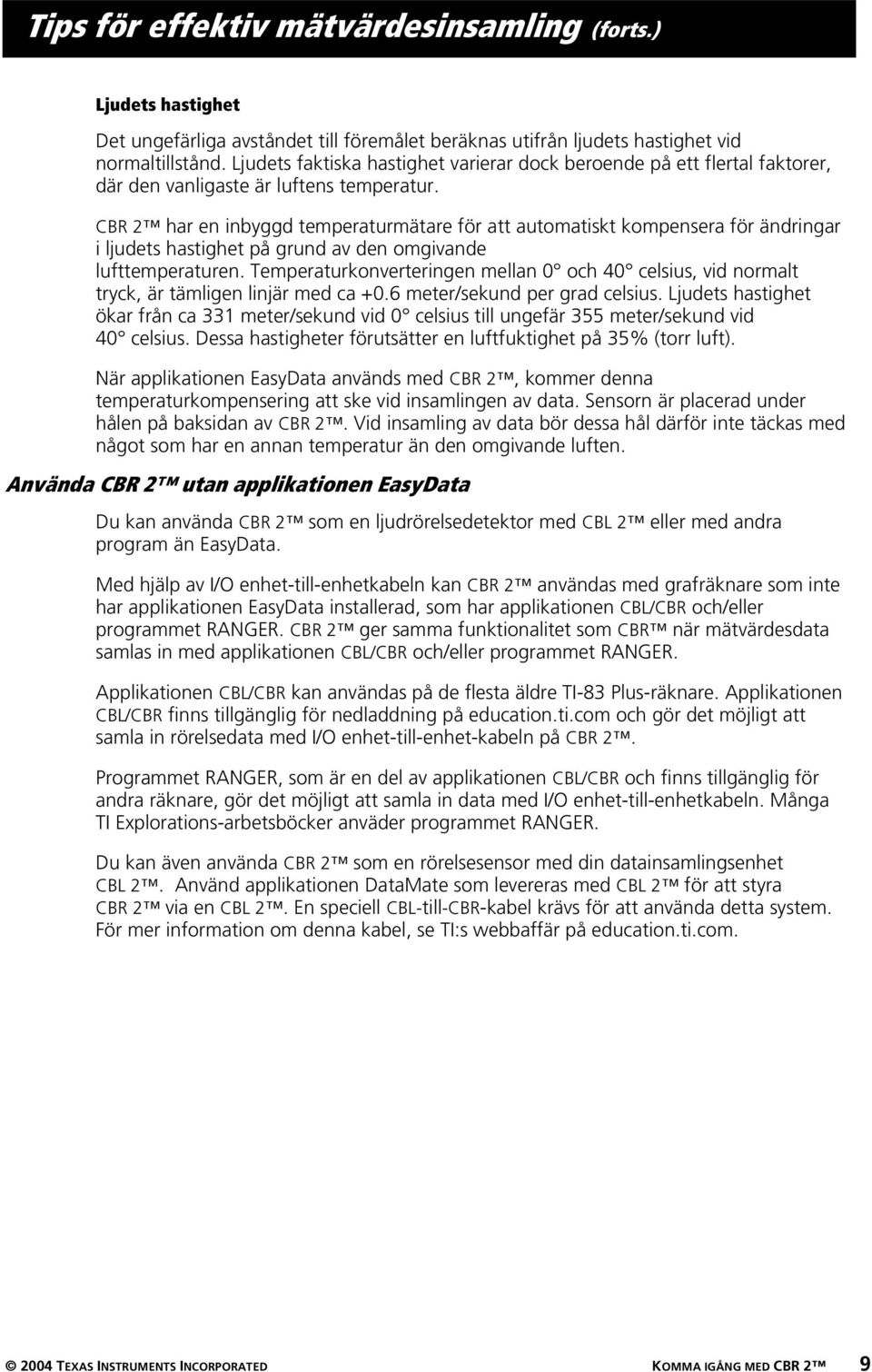 CBR 2 har en inbyggd temperaturmätare för att automatiskt kompensera för ändringar i ljudets hastighet på grund av den omgivande lufttemperaturen.