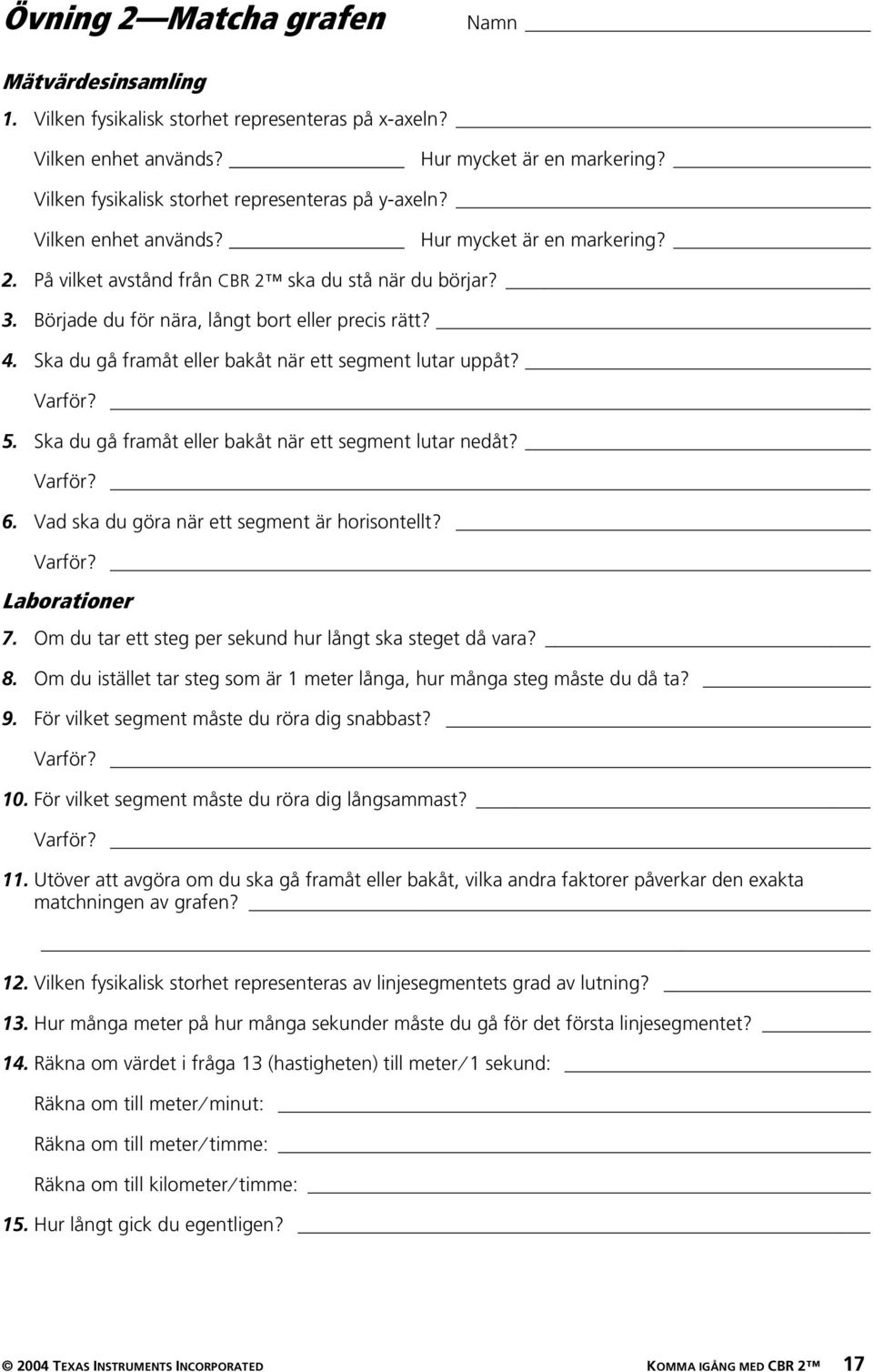 Började du för nära, långt bort eller precis rätt? 4. Ska du gå framåt eller bakåt när ett segment lutar uppåt? Varför? 5. Ska du gå framåt eller bakåt när ett segment lutar nedåt? Varför? 6.