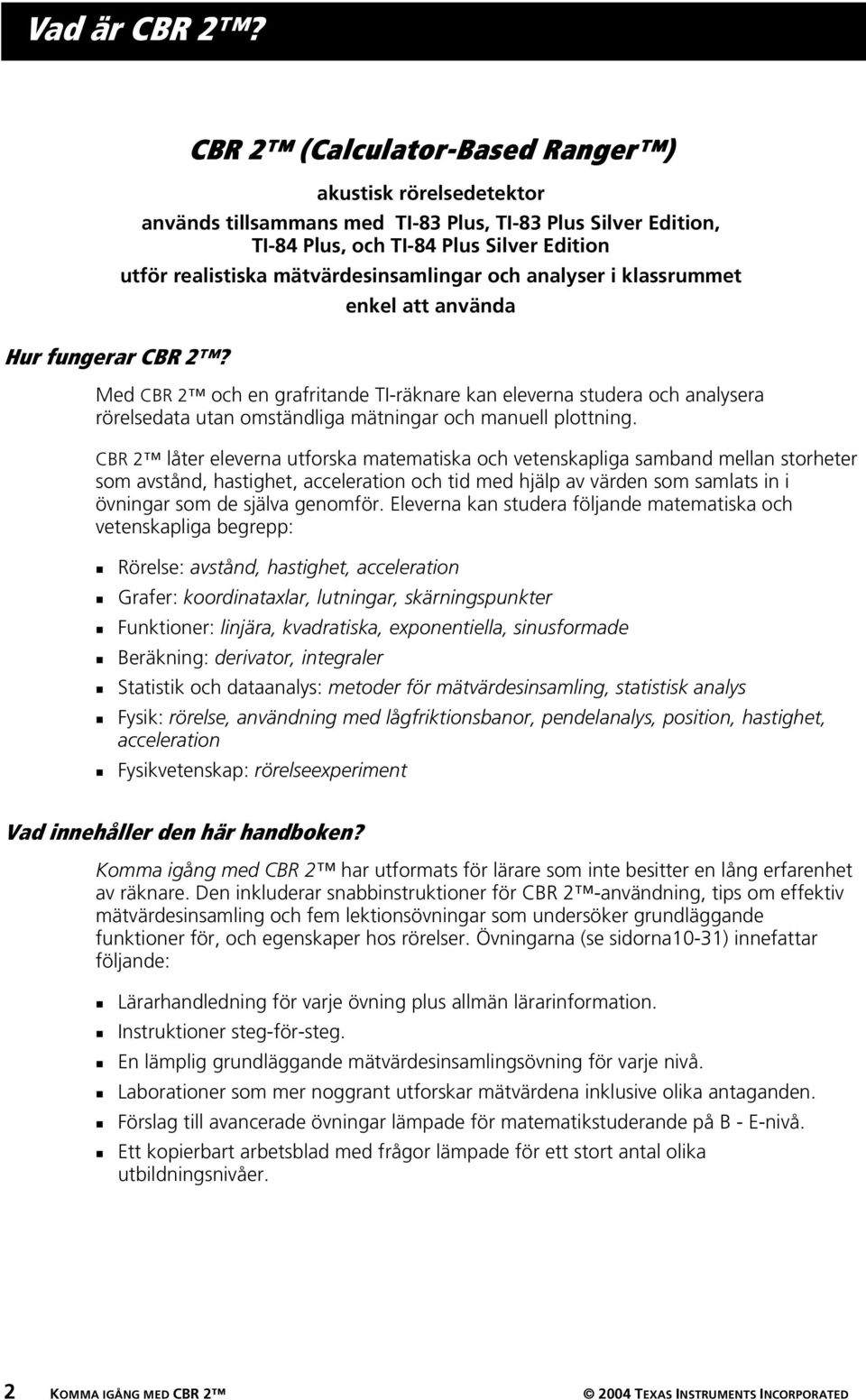 mätvärdesinsamlingar och analyser i klassrummet enkel att använda Med CBR 2 och en grafritande TI-räknare kan eleverna studera och analysera rörelsedata utan omständliga mätningar och manuell