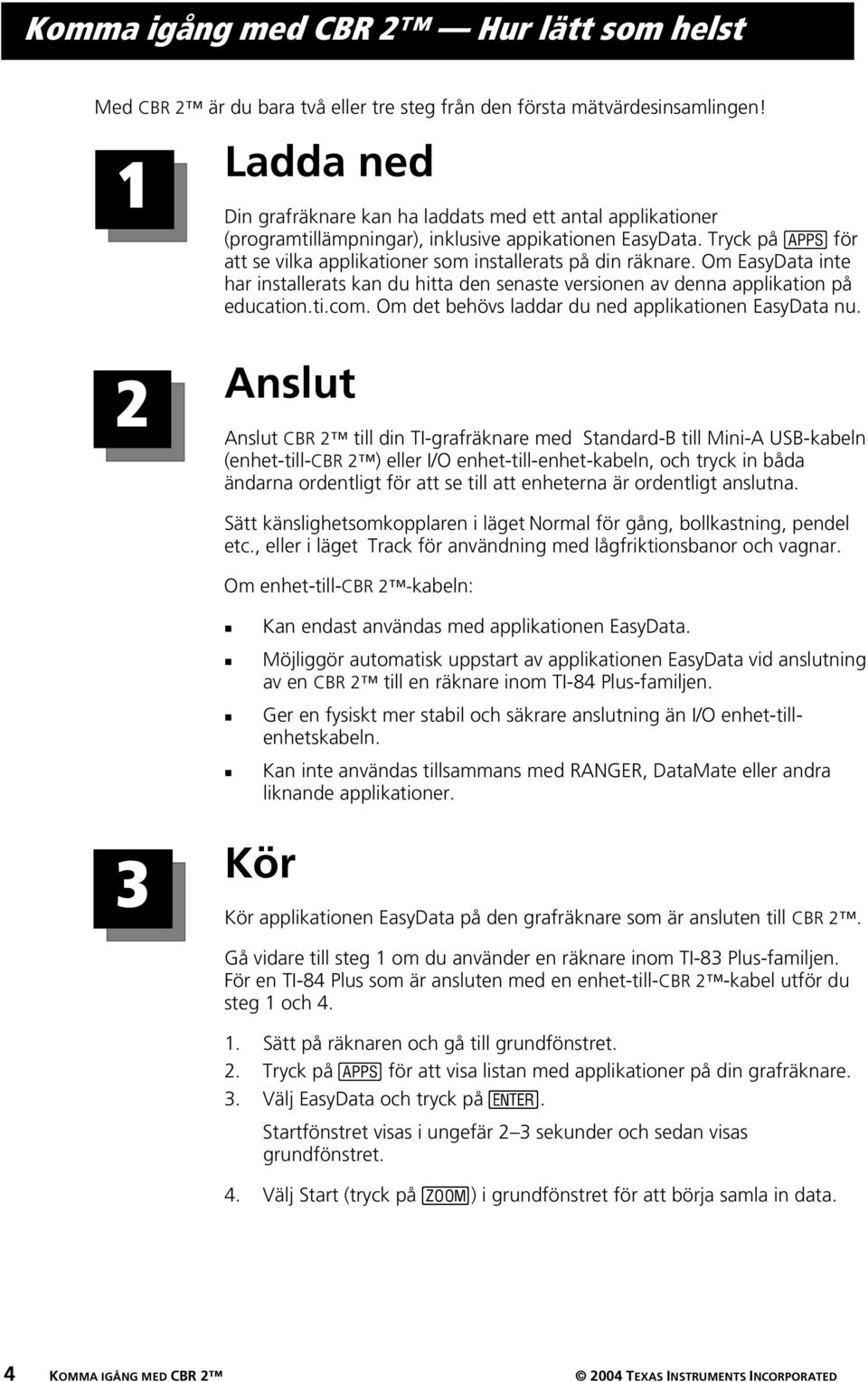 Tryck på Œ för att se vilka applikationer som installerats på din räknare. Om EasyData inte har installerats kan du hitta den senaste versionen av denna applikation på education.ti.com.