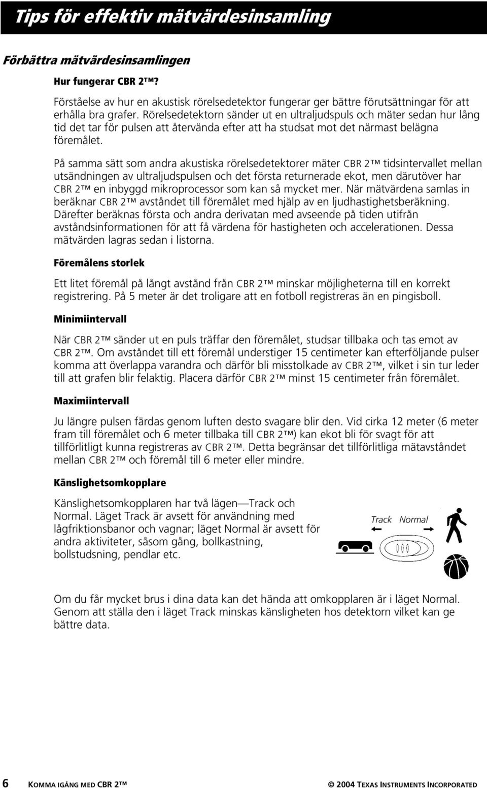 På samma sätt som andra akustiska rörelsedetektorer mäter CBR 2 tidsintervallet mellan utsändningen av ultraljudspulsen och det första returnerade ekot, men därutöver har CBR 2 en inbyggd
