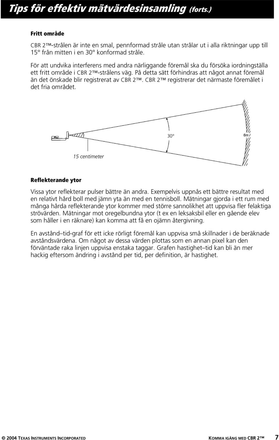 På detta sätt förhindras att något annat föremål än det önskade blir registrerat av CBR 2. CBR 2 registrerar det närmaste föremålet i det fria området.