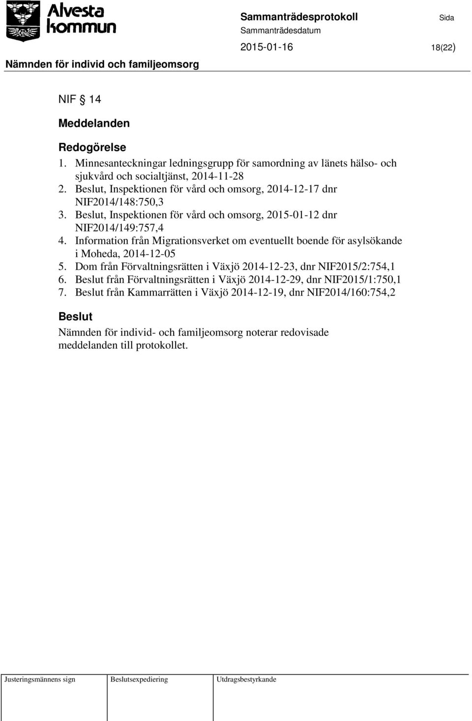 Information från Migrationsverket om eventuellt boende för asylsökande i Moheda, 2014-12-05 5. Dom från Förvaltningsrätten i Växjö 2014-12-23, dnr NIF2015/2:754,1 6.