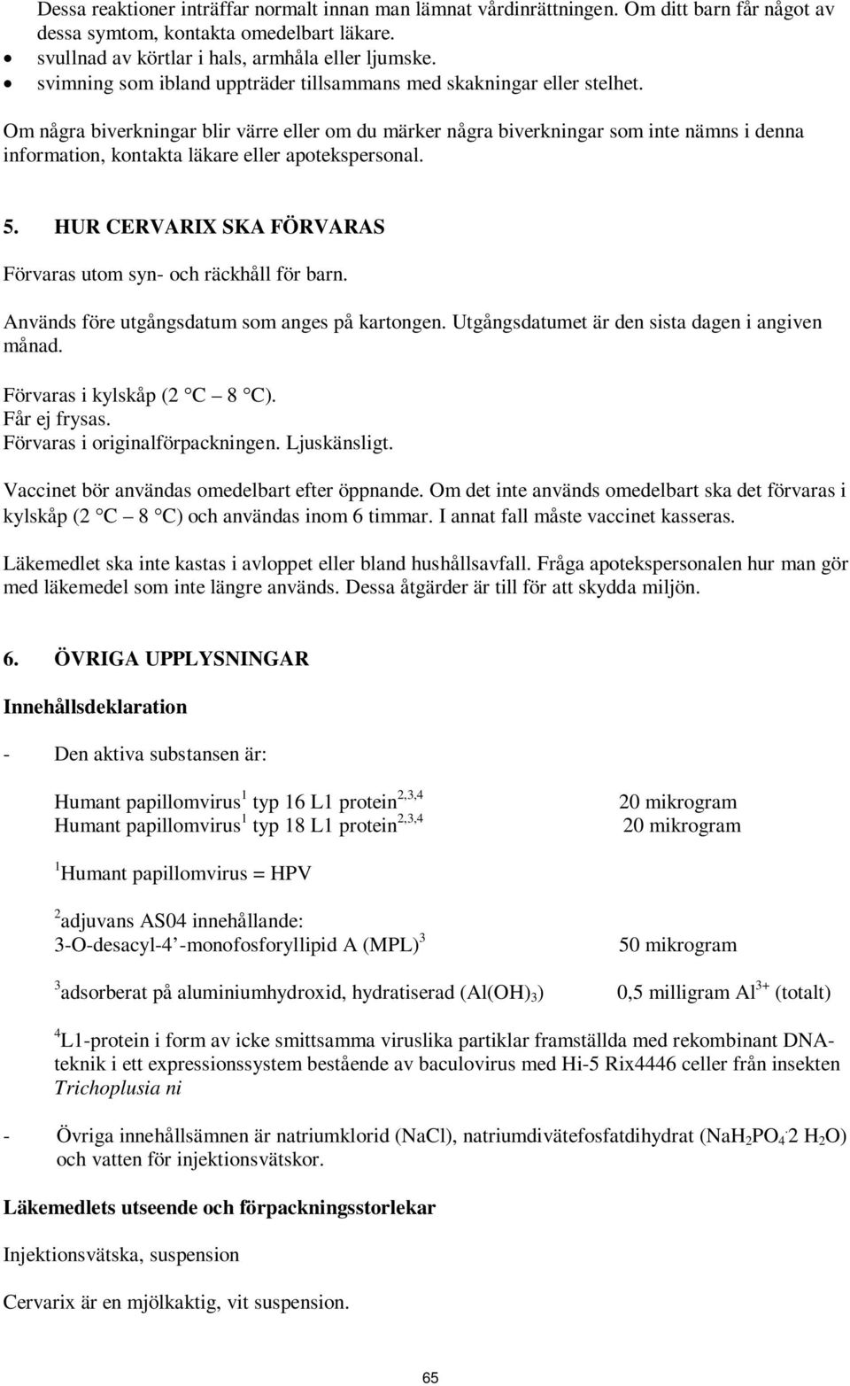 Om några biverkningar blir värre eller om du märker några biverkningar som inte nämns i denna information, kontakta läkare eller apotekspersonal. 5.