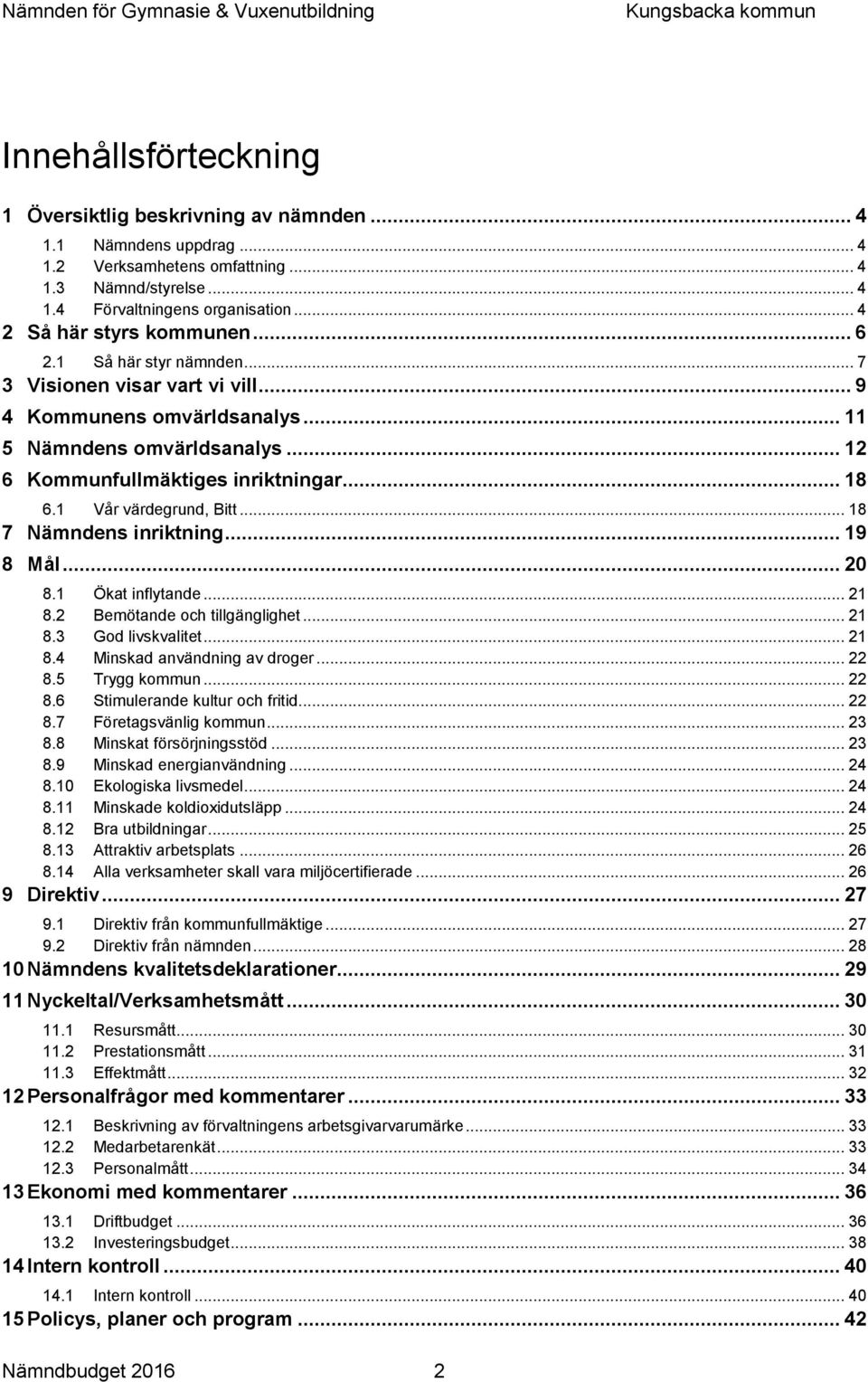 .. 18 6.1 Vår värdegrund, Bitt... 18 7 Nämndens inriktning... 19 8 Mål... 20 8.1 Ökat inflytande... 21 8.2 Bemötande och tillgänglighet... 21 8.3 God livskvalitet... 21 8.4 Minskad användning av droger.