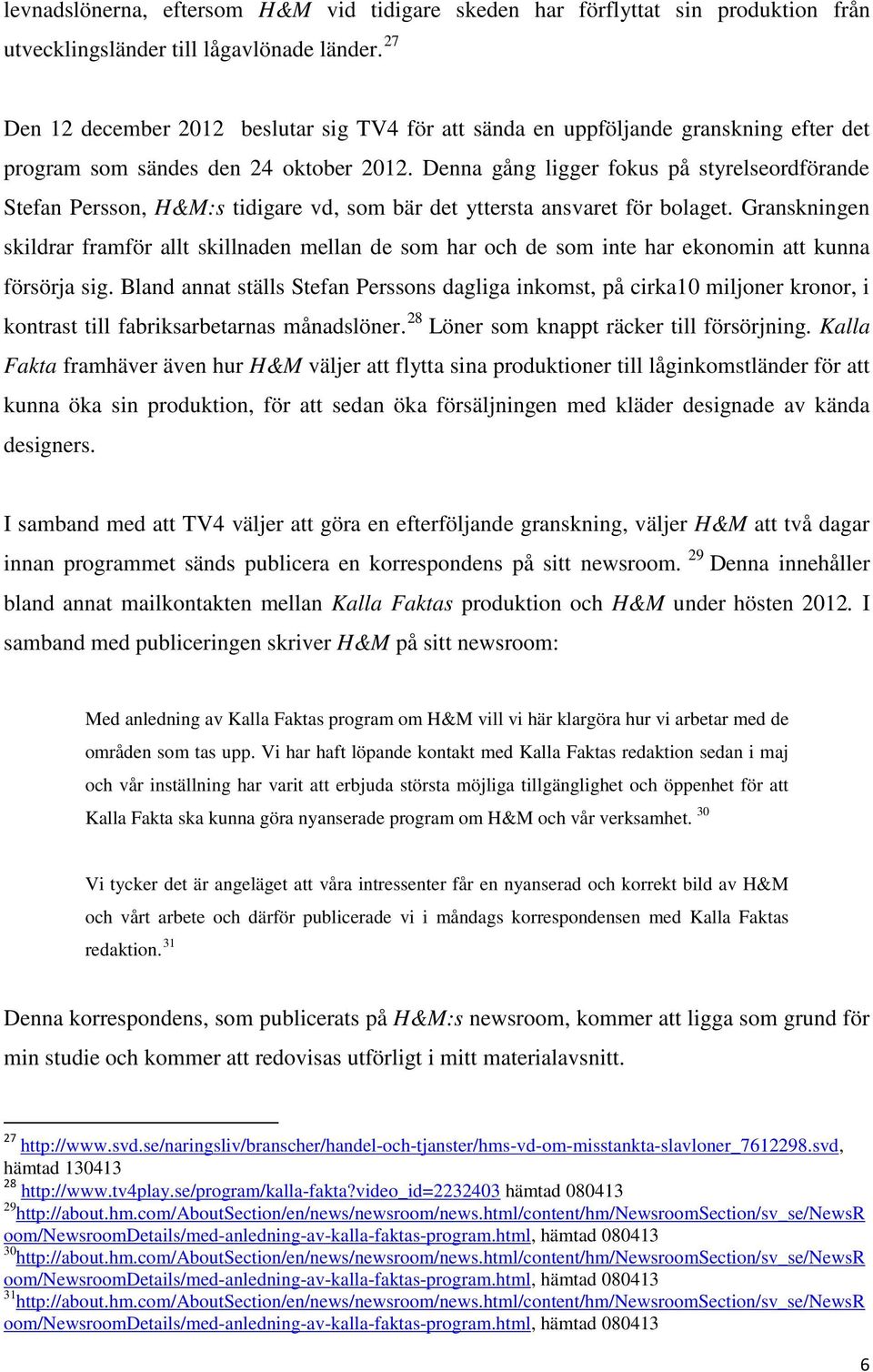 Denna gång ligger fokus på styrelseordförande Stefan Persson, H&M:s tidigare vd, som bär det yttersta ansvaret för bolaget.