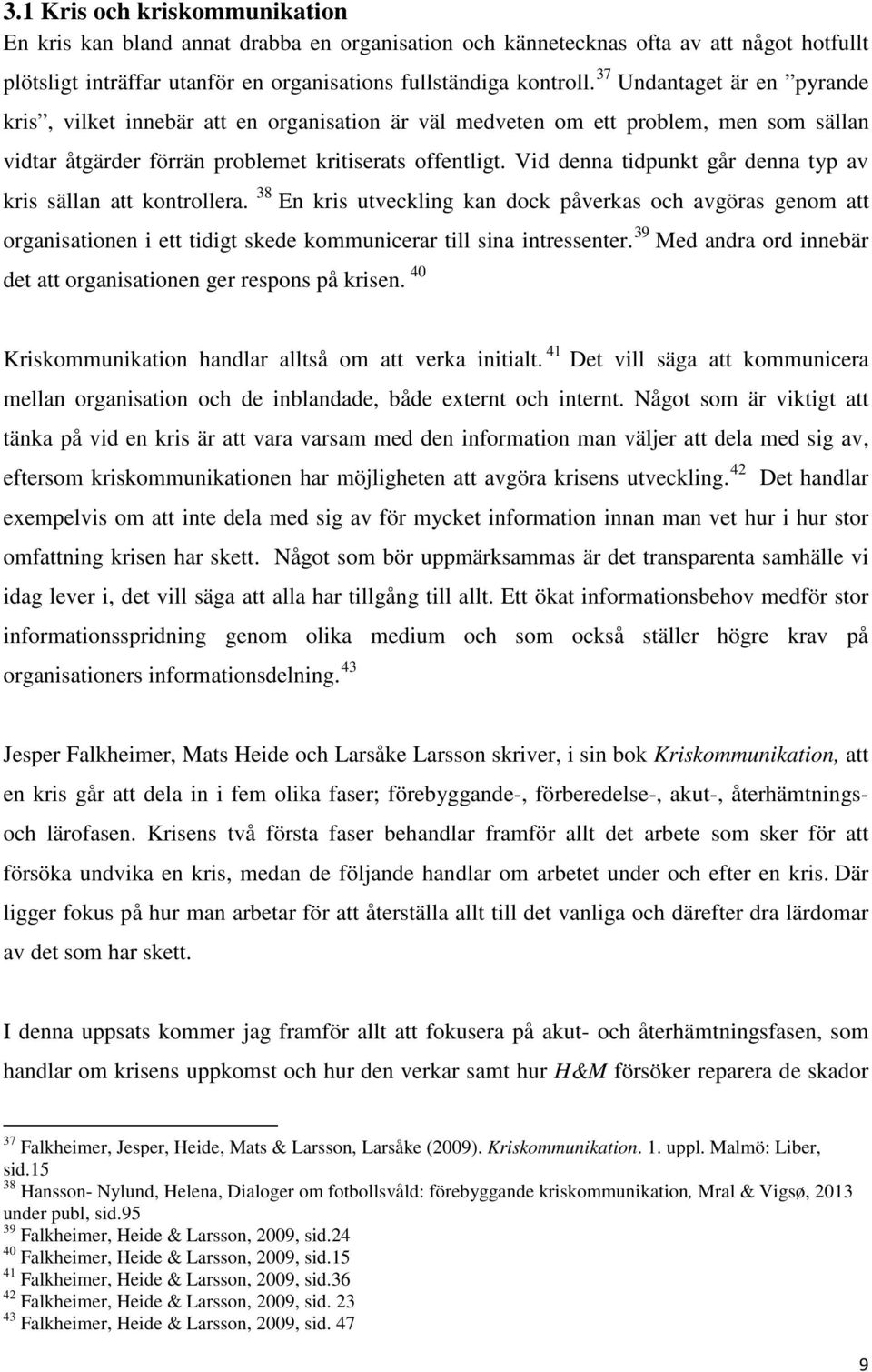 Vid denna tidpunkt går denna typ av kris sällan att kontrollera. 38 En kris utveckling kan dock påverkas och avgöras genom att organisationen i ett tidigt skede kommunicerar till sina intressenter.