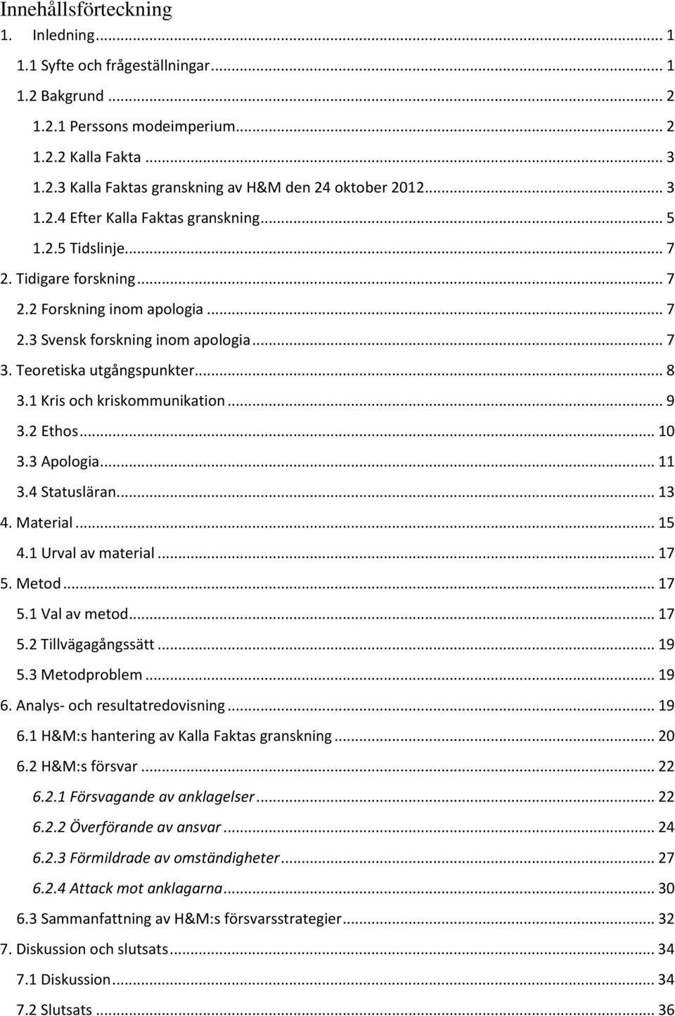 .. 8 3.1 Kris och kriskommunikation... 9 3.2 Ethos... 10 3.3 Apologia... 11 3.4 Statusläran... 13 4. Material... 15 4.1 Urval av material... 17 5. Metod... 17 5.1 Val av metod... 17 5.2 Tillvägagångssätt.