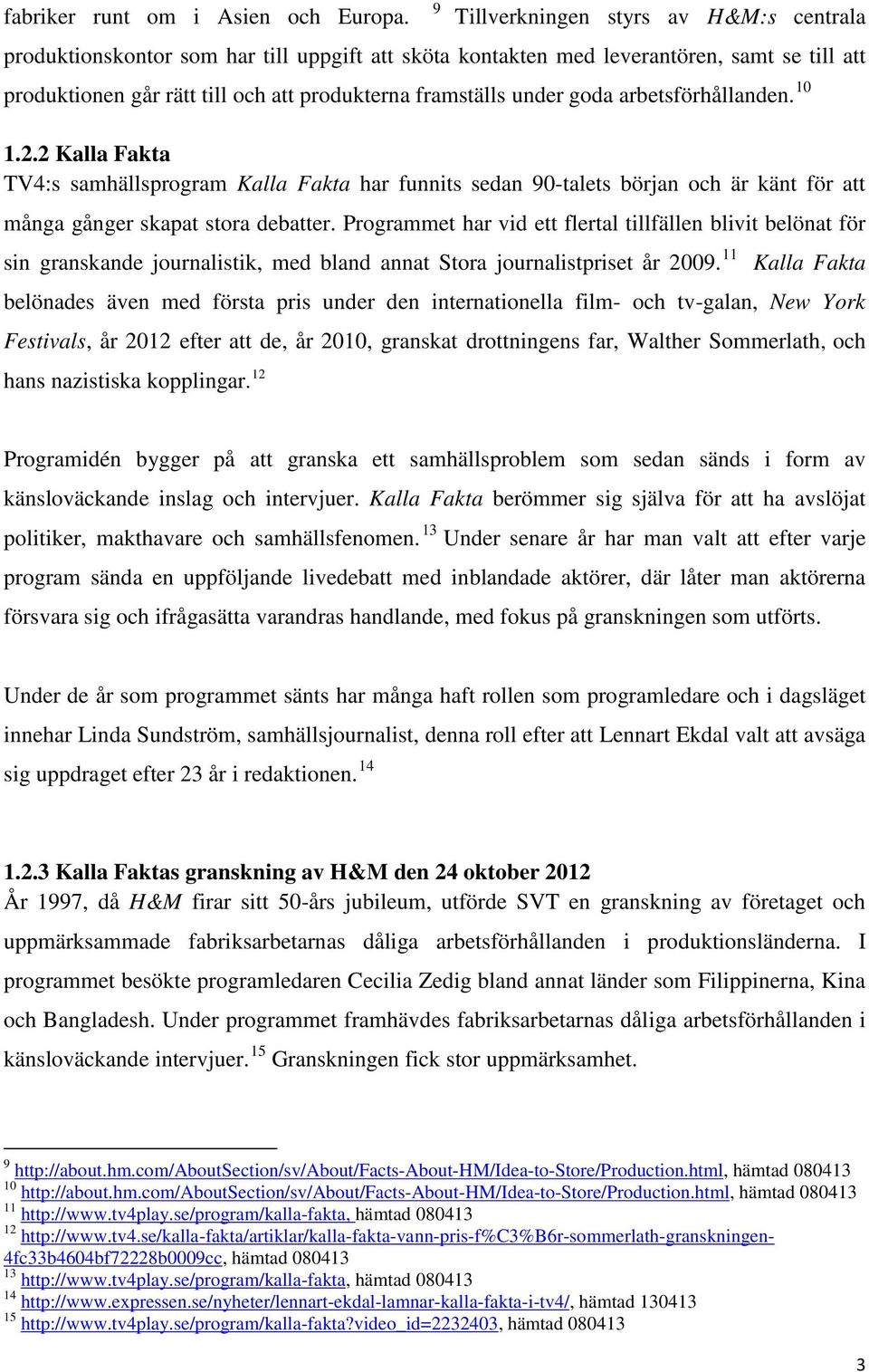 goda arbetsförhållanden. 10 1.2.2 Kalla Fakta TV4:s samhällsprogram Kalla Fakta har funnits sedan 90-talets början och är känt för att många gånger skapat stora debatter.