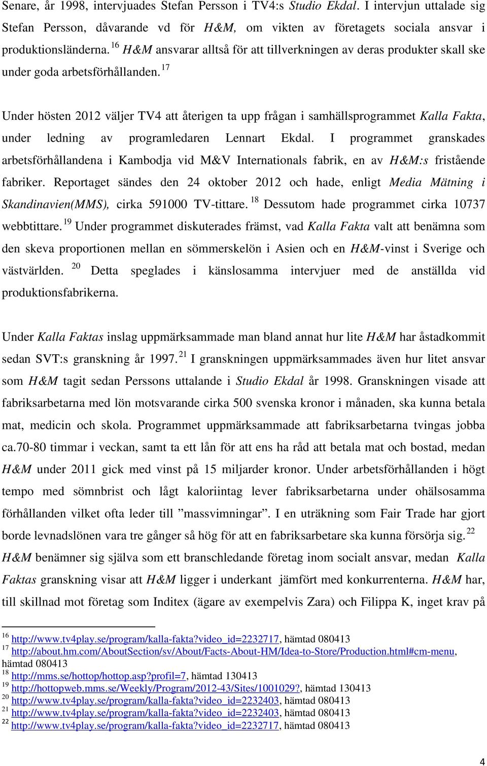 17 Under hösten 2012 väljer TV4 att återigen ta upp frågan i samhällsprogrammet Kalla Fakta, under ledning av programledaren Lennart Ekdal.