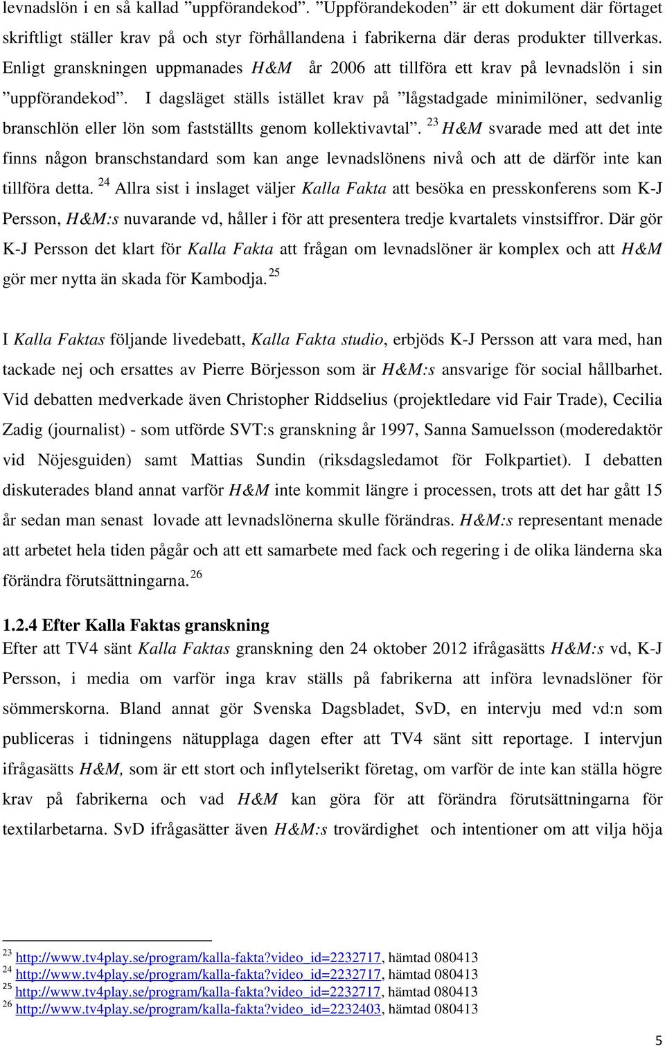 I dagsläget ställs istället krav på lågstadgade minimilöner, sedvanlig branschlön eller lön som fastställts genom kollektivavtal.