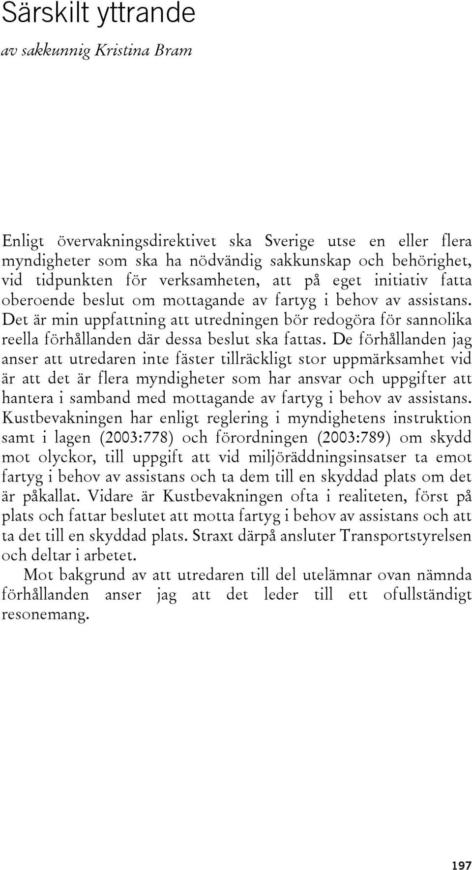 Det är min uppfattning att utredningen bör redogöra för sannolika reella förhållanden där dessa beslut ska fattas.