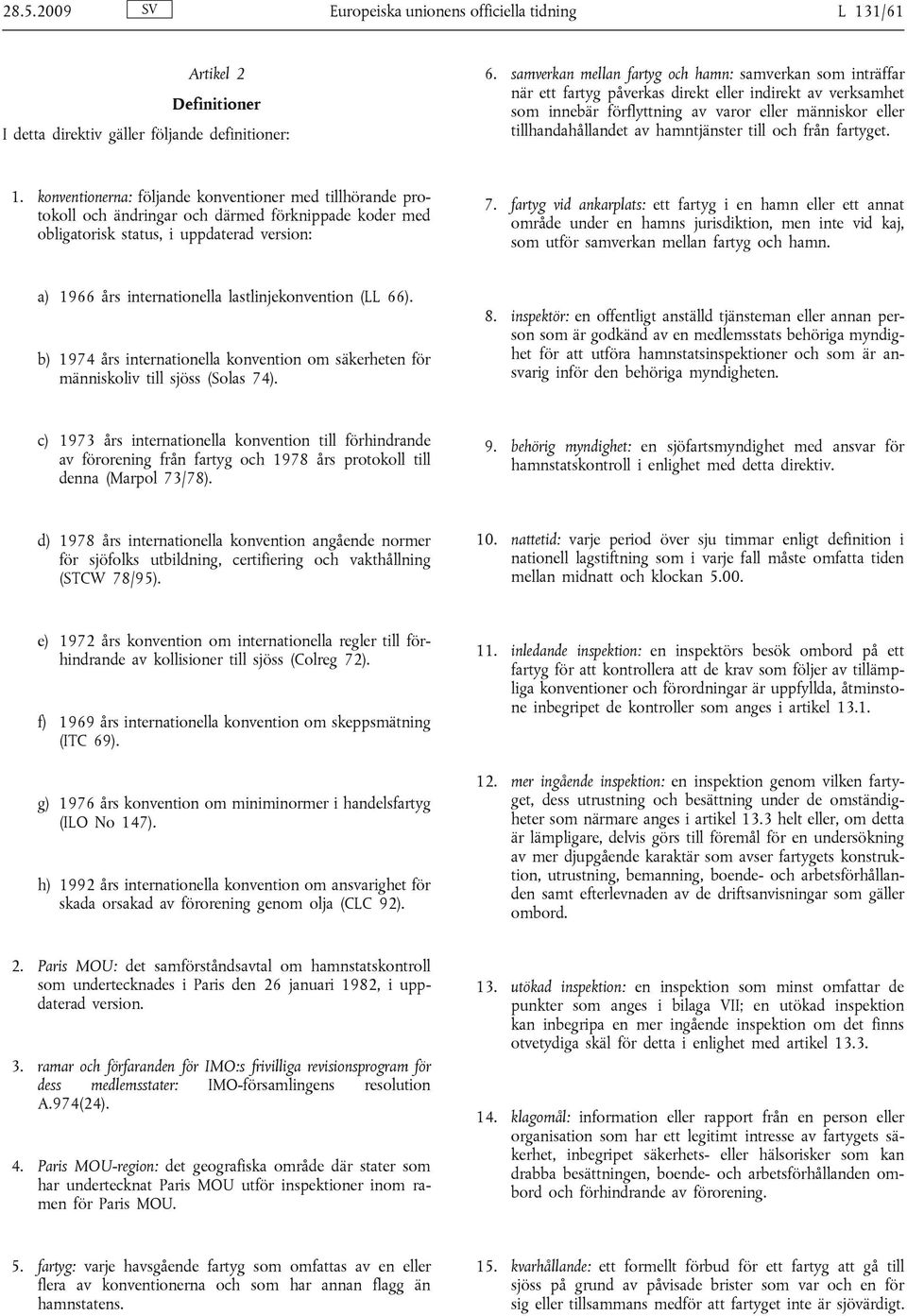 hamntjänster till och från fartyget. 1. konventionerna: följande konventioner med tillhörande protokoll och ändringar och därmed förknippade koder med obligatorisk status, i uppdaterad version: 7.
