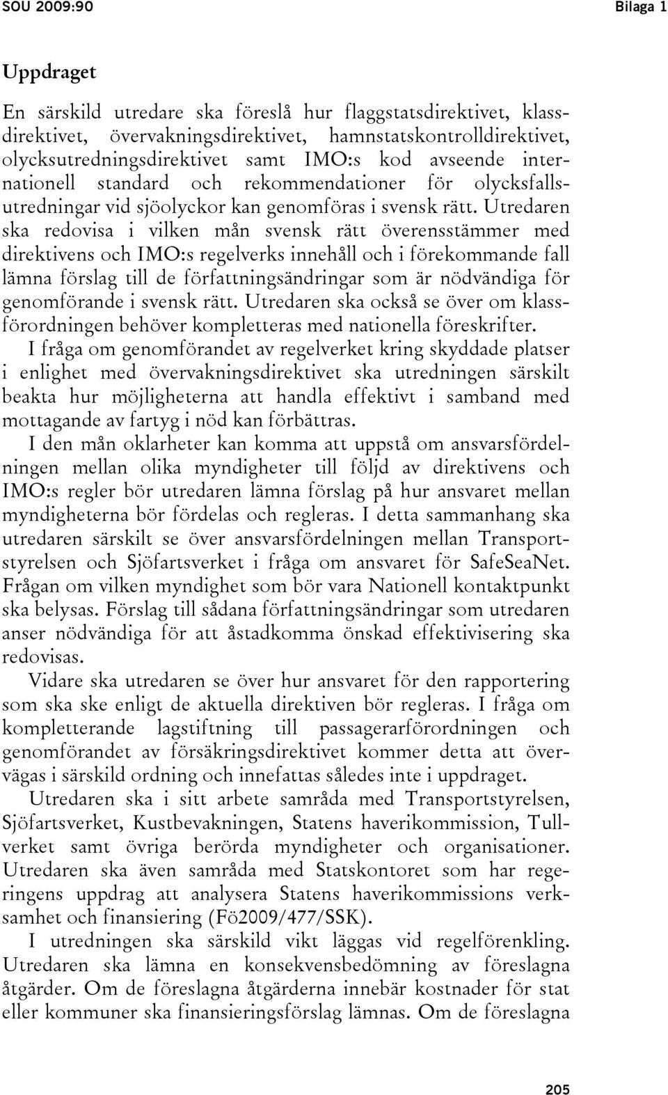 Utredaren ska redovisa i vilken mån svensk rätt överensstämmer med direktivens och IMO:s regelverks innehåll och i förekommande fall lämna förslag till de författningsändringar som är nödvändiga för