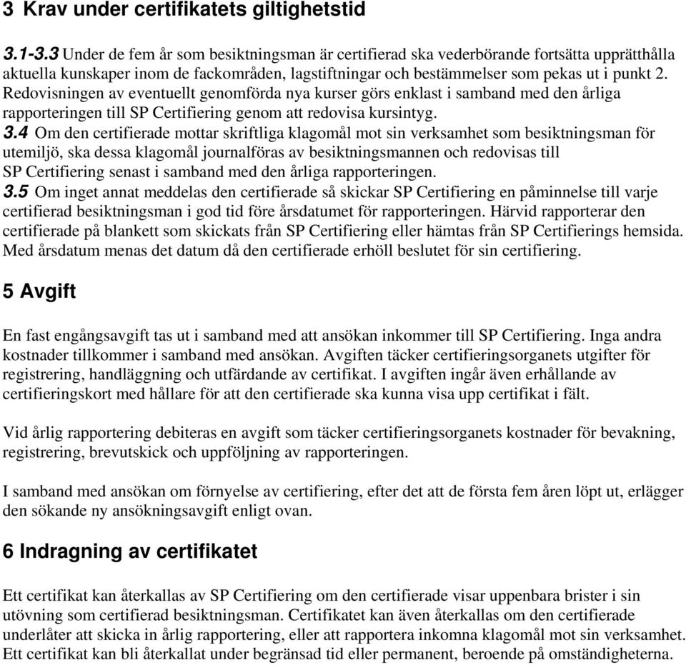 Redovisningen av eventuellt genomförda nya kurser görs enklast i samband med den årliga rapporteringen till SP Certifiering genom att redovisa kursintyg. 3.