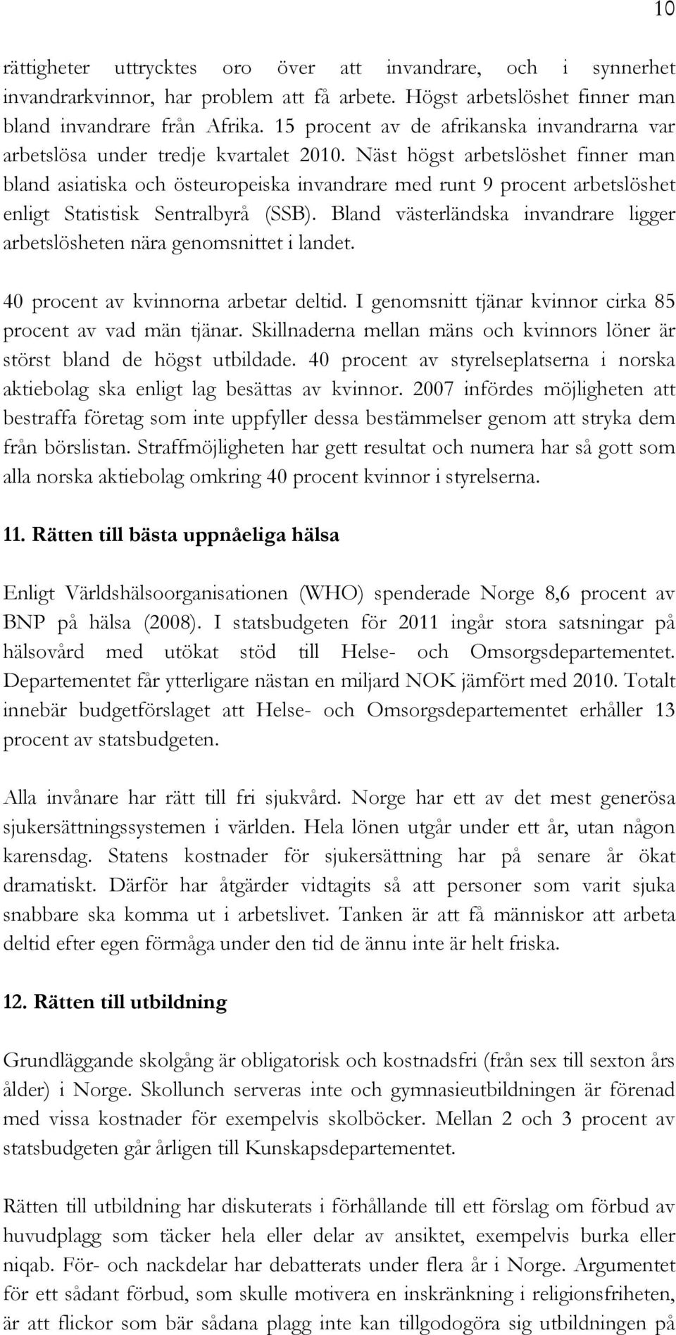 Näst högst arbetslöshet finner man bland asiatiska och östeuropeiska invandrare med runt 9 procent arbetslöshet enligt Statistisk Sentralbyrå (SSB).