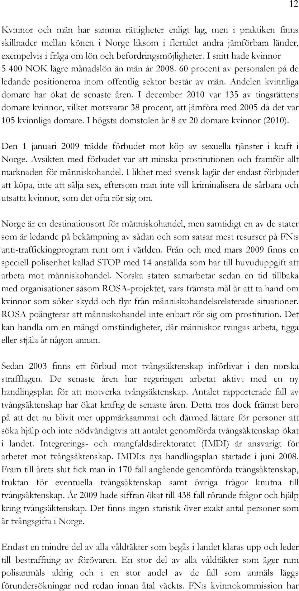 Andelen kvinnliga domare har ökat de senaste åren. I december 2010 var 135 av tingsrättens domare kvinnor, vilket motsvarar 38 procent, att jämföra med 2005 då det var 105 kvinnliga domare.