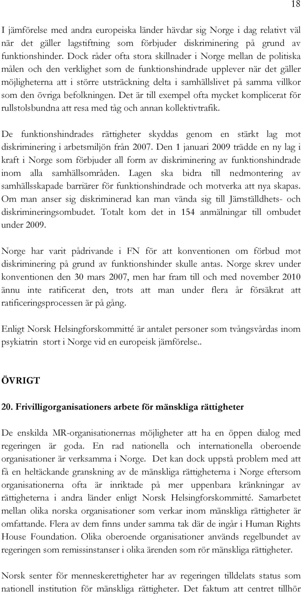 samma villkor som den övriga befolkningen. Det är till exempel ofta mycket komplicerat för rullstolsbundna att resa med tåg och annan kollektivtrafik.