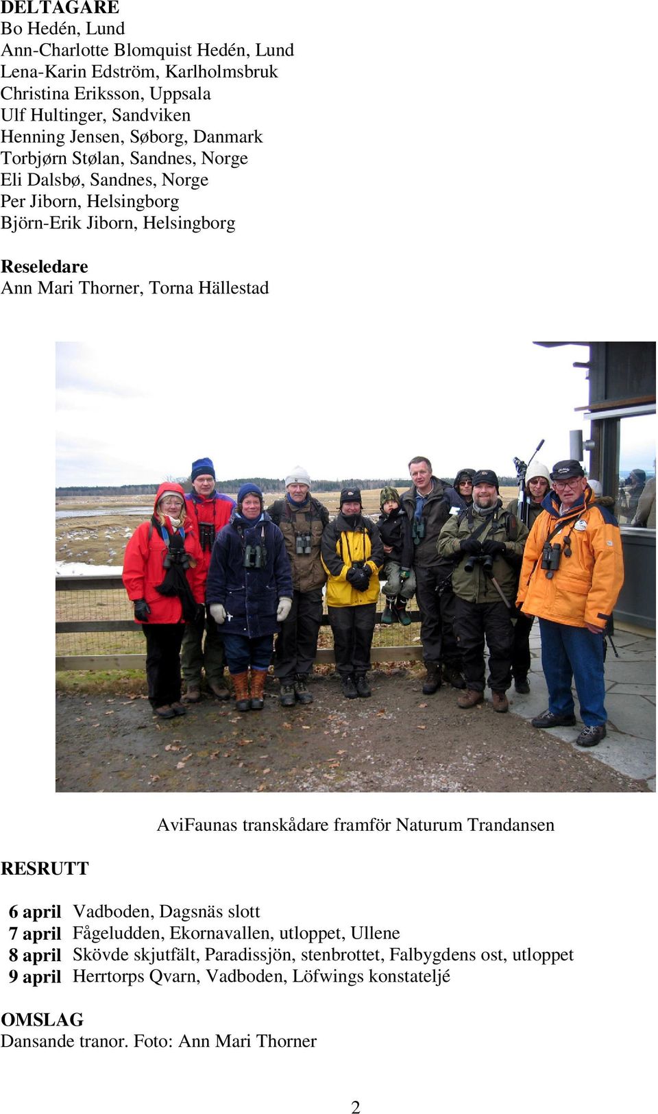 Hällestad RESRUTT AviFaunas transkådare framför Naturum Trandansen 6 april Vadboden, Dagsnäs slott 7 april Fågeludden, Ekornavallen, utloppet, Ullene 8 april Skövde