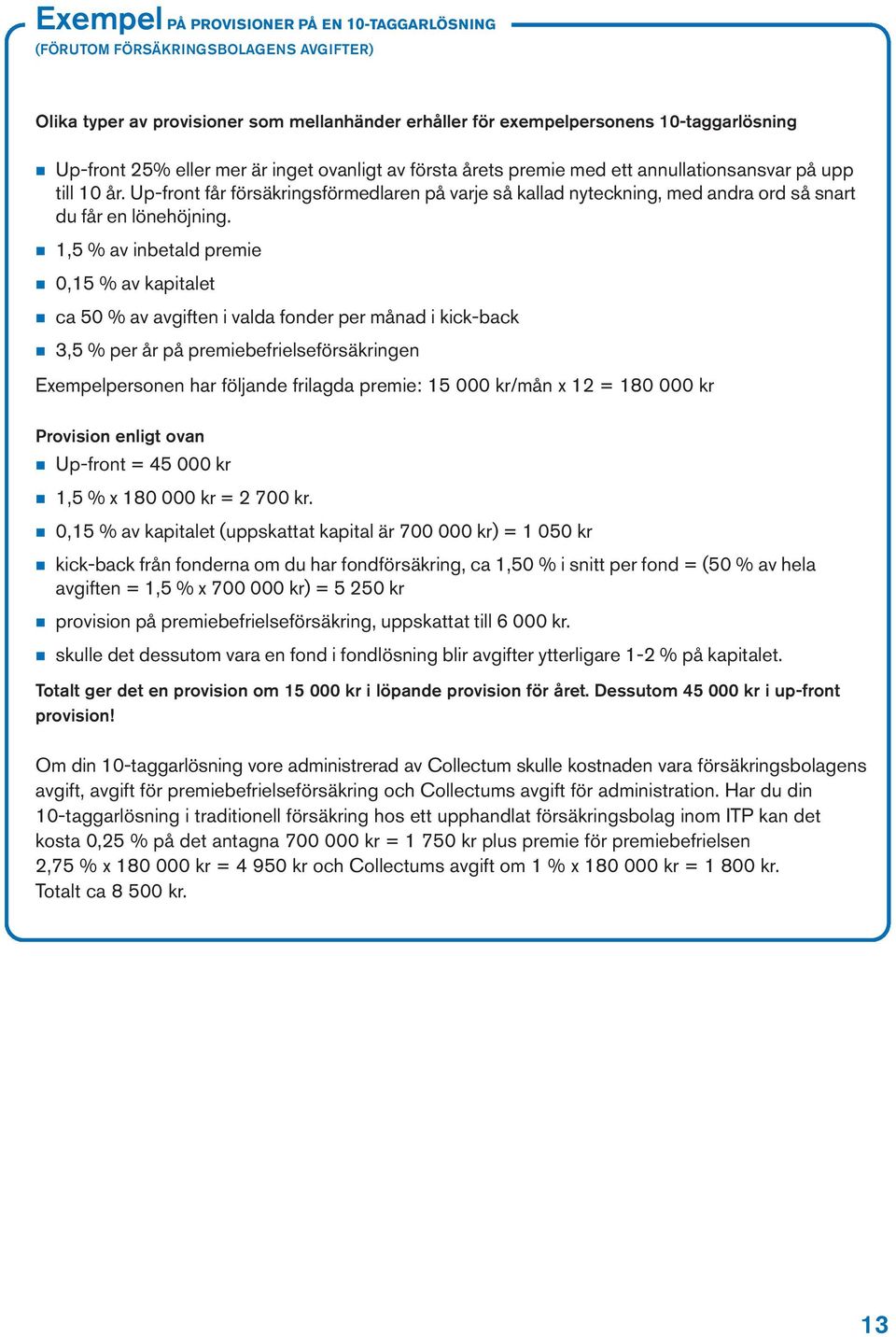 Up-front får försäkringsförmedlaren på varje så kallad nyteckning, med andra ord så snart du får en lönehöjning.