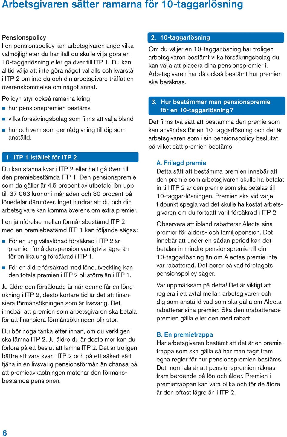 Policyn styr också ramarna kring n hur pensionspremien bestäms n vilka försäkringsbolag som finns att välja bland n hur och vem som ger rådgivning till dig som anställd. 1.