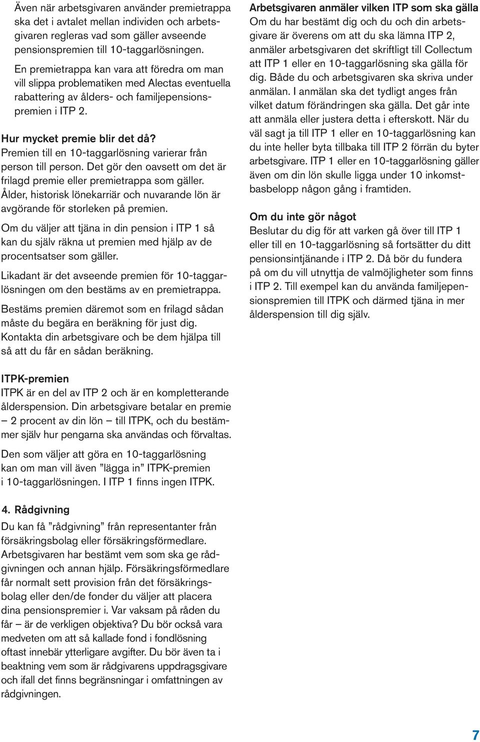 Premien till en 10-taggarlösning varierar från person till person. Det gör den oavsett om det är frilagd premie eller premietrappa som gäller.