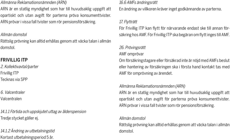 En ändring av villkoren kräver inget godkännande av parterna. För Frivillig ITP kan flytt för närvarande endast ske till annan försäkring hos AMF.