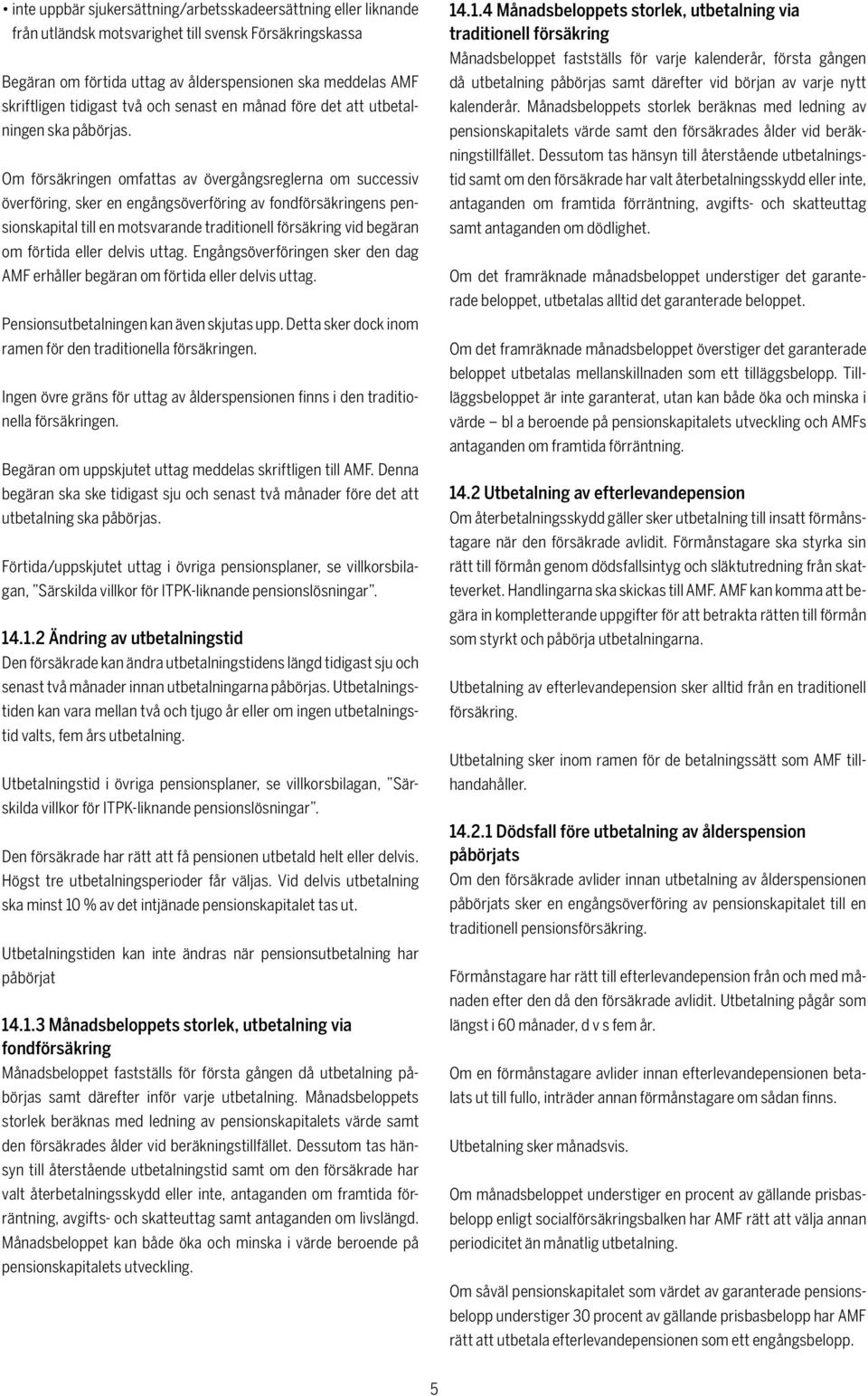 Om försäkringen omfattas av övergångsreglerna om successiv överföring, sker en engångsöverföring av fondförsäkringens pensionskapital till en motsvarande traditionell försäkring vid begäran om