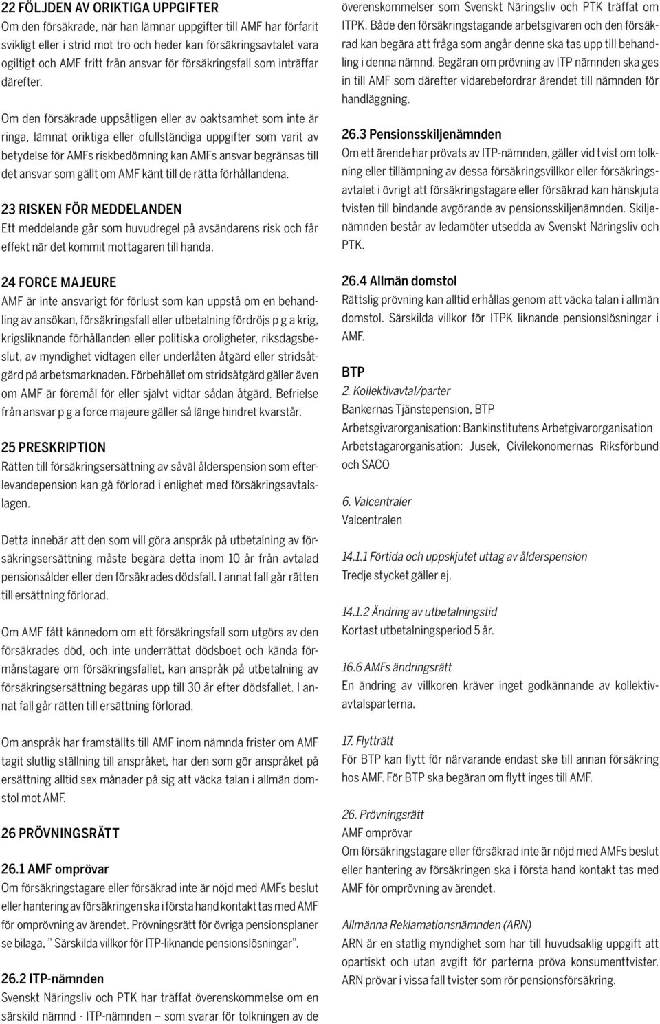 Om den försäkrade uppsåtligen eller av oaktsamhet som inte är ringa, lämnat oriktiga eller ofullständiga uppgifter som varit av betydelse för AMFs riskbedömning kan AMFs ansvar begränsas till det