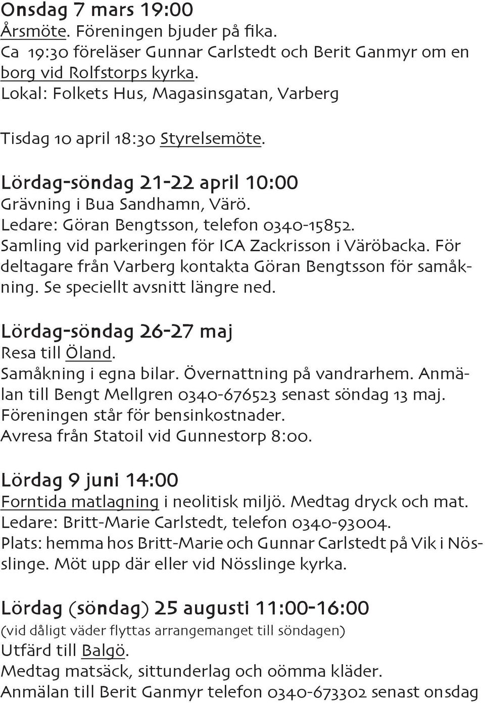 Samling vid parkeringen för ICA Zackrisson i Väröbacka. För deltagare från Varberg kontakta Göran Bengtsson för samåkning. Se speciellt avsnitt längre ned. Lördag-söndag 26-27 maj Resa till Öland.
