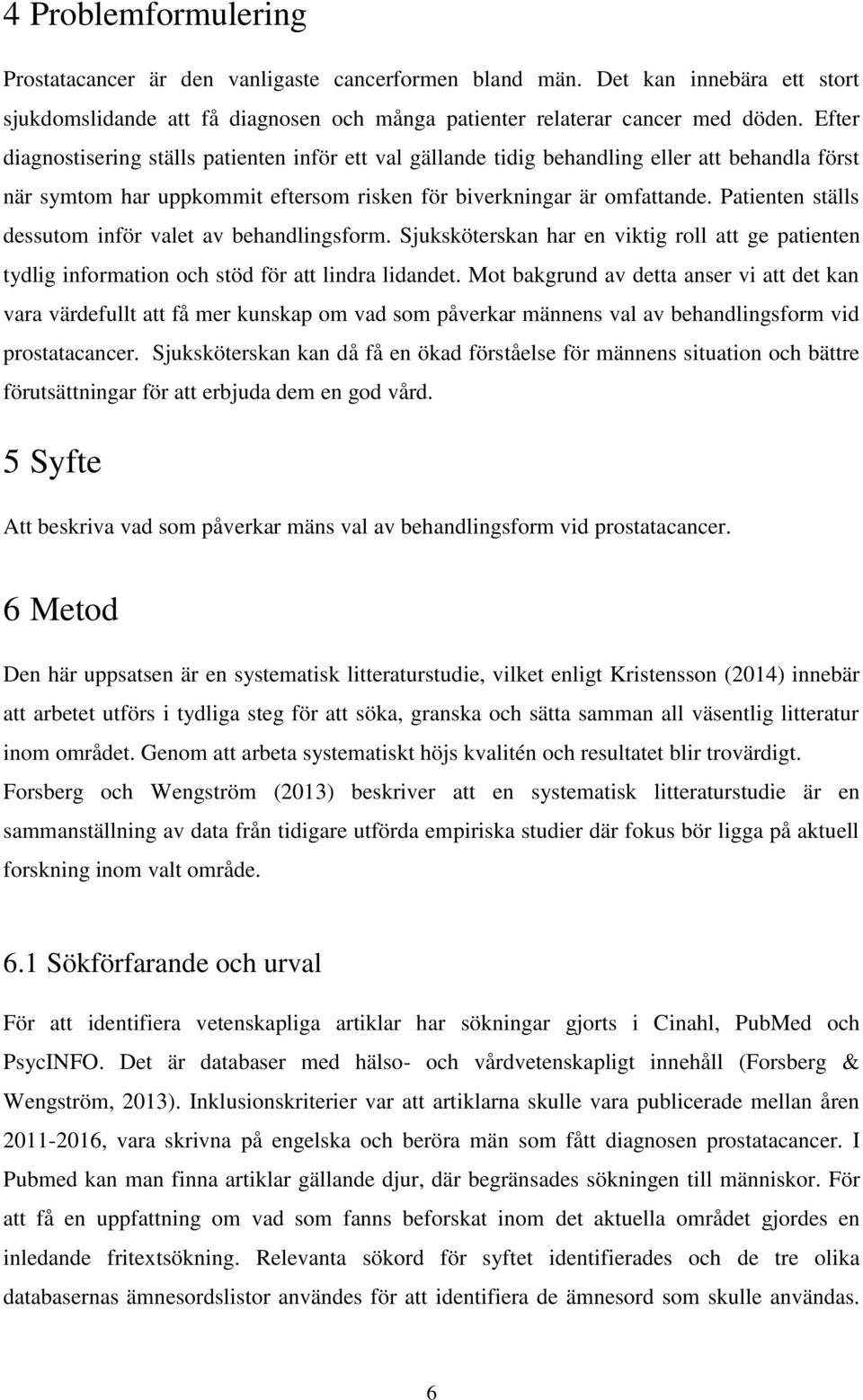 Patienten ställs dessutom inför valet av behandlingsform. Sjuksköterskan har en viktig roll att ge patienten tydlig information och stöd för att lindra lidandet.