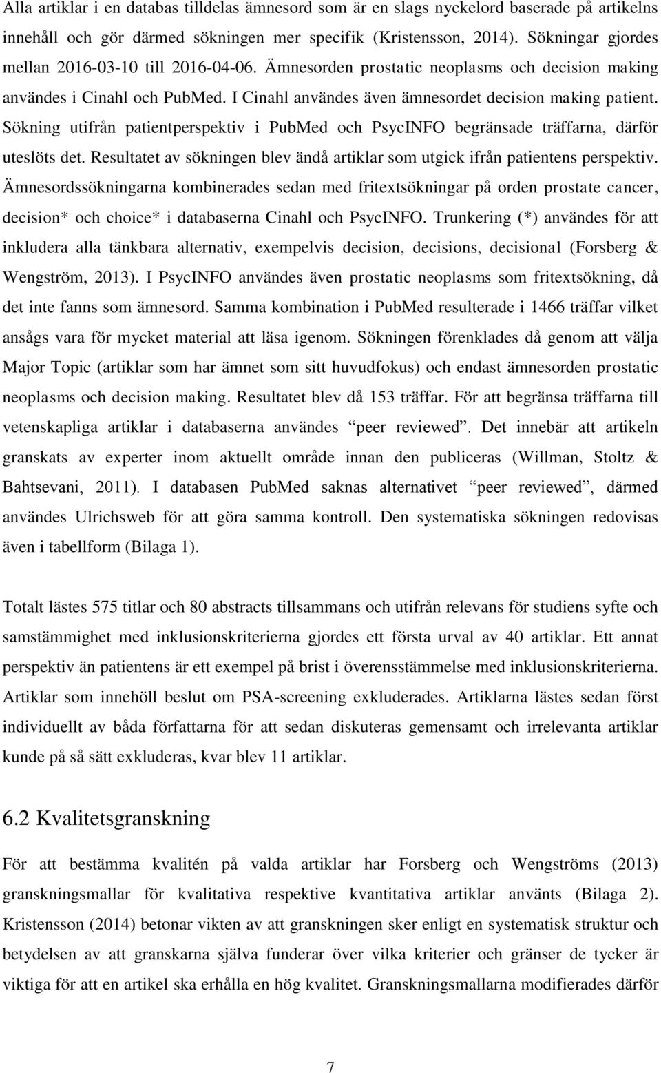 Sökning utifrån patientperspektiv i PubMed och PsycINFO begränsade träffarna, därför uteslöts det. Resultatet av sökningen blev ändå artiklar som utgick ifrån patientens perspektiv.