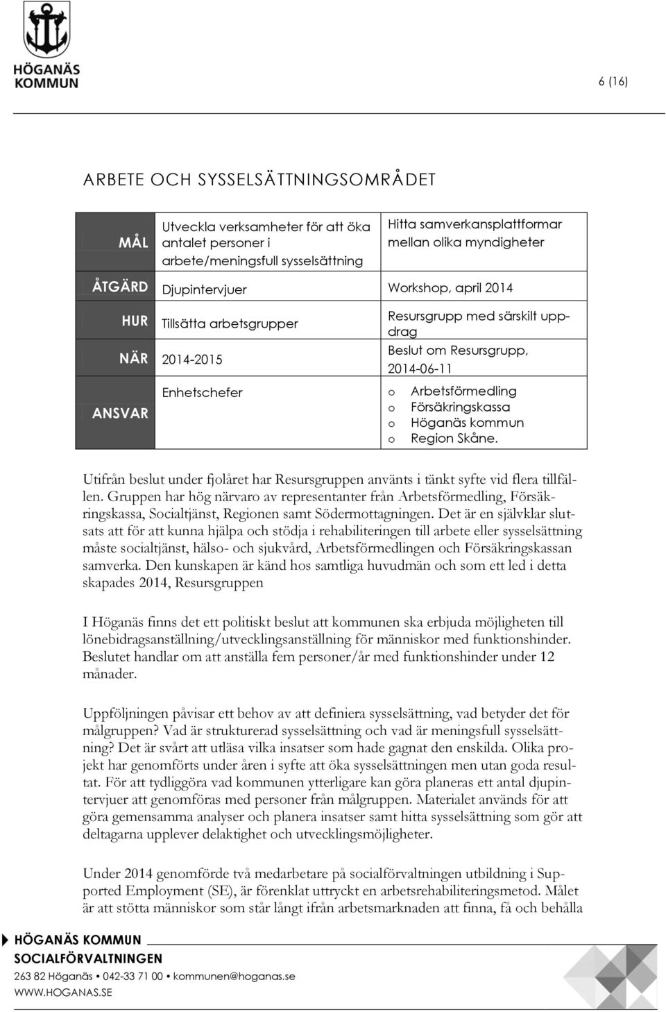 Försäkringskassa o Höganäs kommun o Region Skåne. HÖGANÄS KOMMUN SOCIALFÖRVALTNINGEN 263 82 Höganäs 042-33 71 00 kommunen@hoganas.se WWW.HOGANAS.