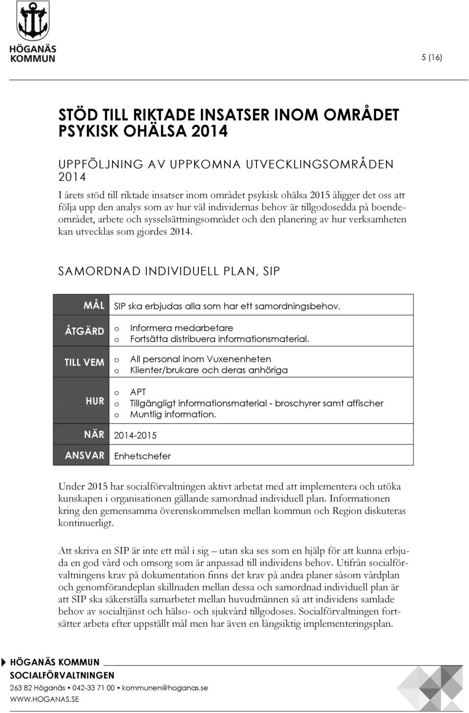SAMORDNAD INDIVIDUELL PLAN, SIP MÅL SIP ska erbjudas alla som har ett samordningsbehov. ÅTGÄRD o o TILL VEM o o Informera medarbetare Fortsätta distribuera informationsmaterial.