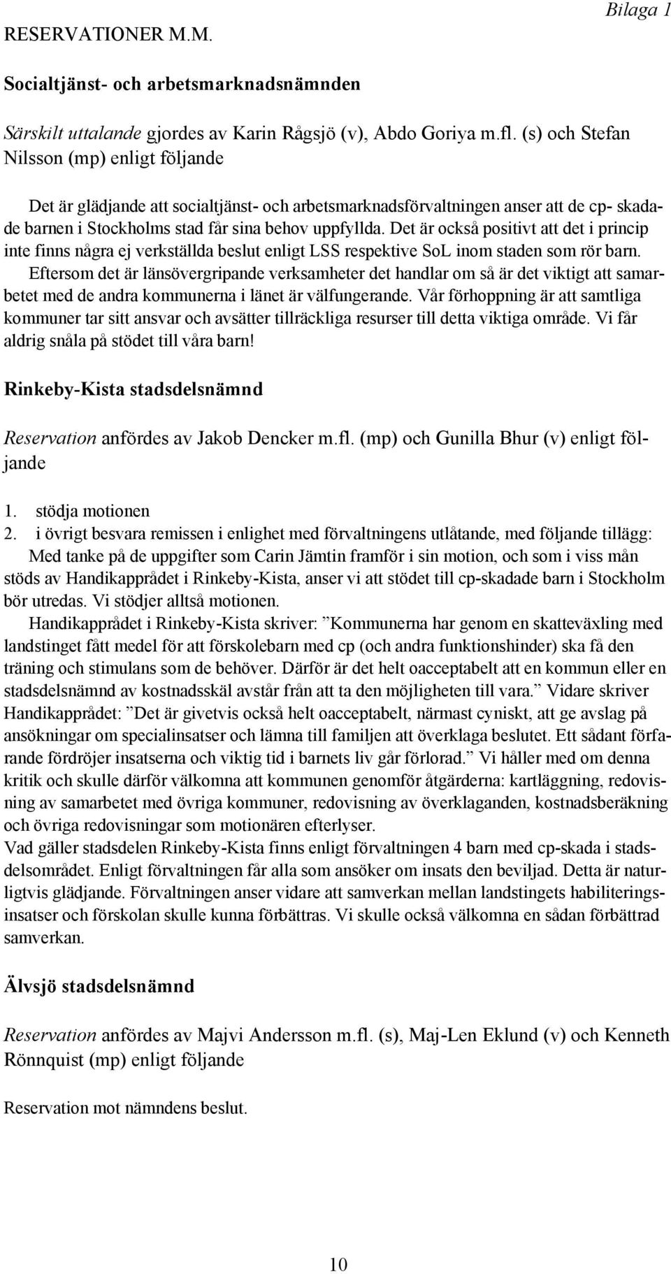 Det är också positivt att det i princip inte finns några ej verkställda beslut enligt LSS respektive SoL inom staden som rör barn.