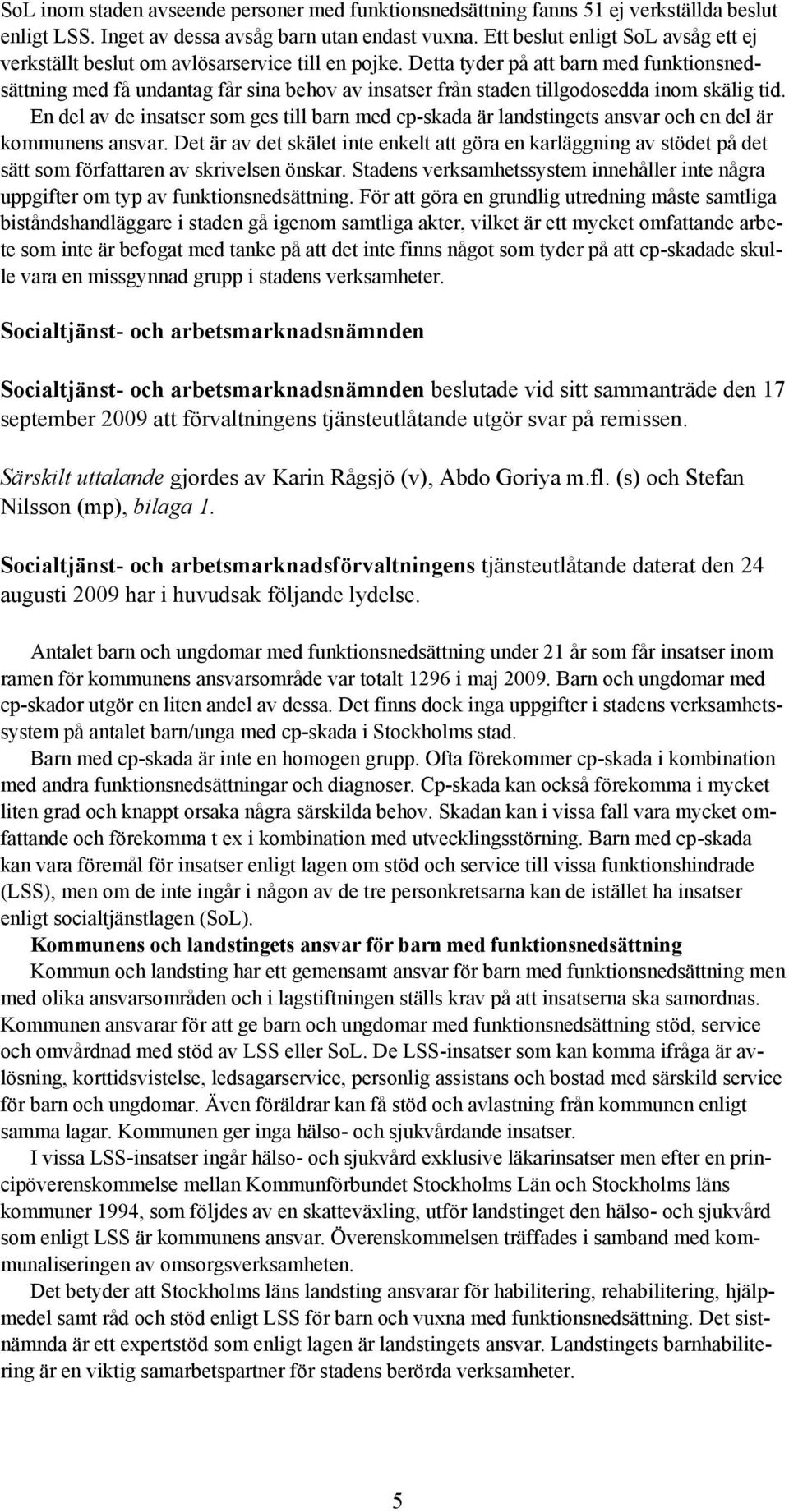 Detta tyder på att barn med funktionsnedsättning med få undantag får sina behov av insatser från staden tillgodosedda inom skälig tid.