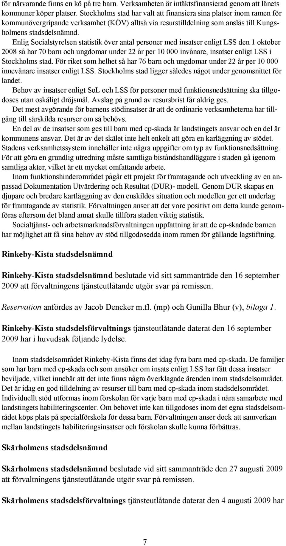 Enlig Socialstyrelsen statistik över antal personer med insatser enligt LSS den 1 oktober 2008 så har 70 barn och ungdomar under 22 år per 10 000 invånare, insatser enligt LSS i Stockholms stad.