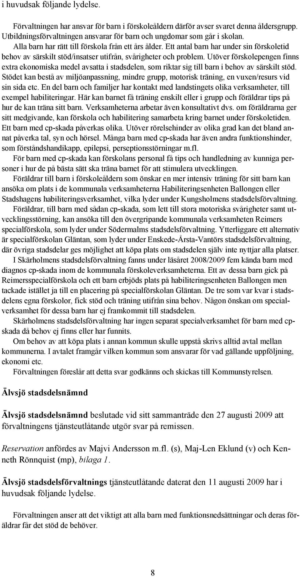 Utöver förskolepengen finns extra ekonomiska medel avsatta i stadsdelen, som riktar sig till barn i behov av särskilt stöd.