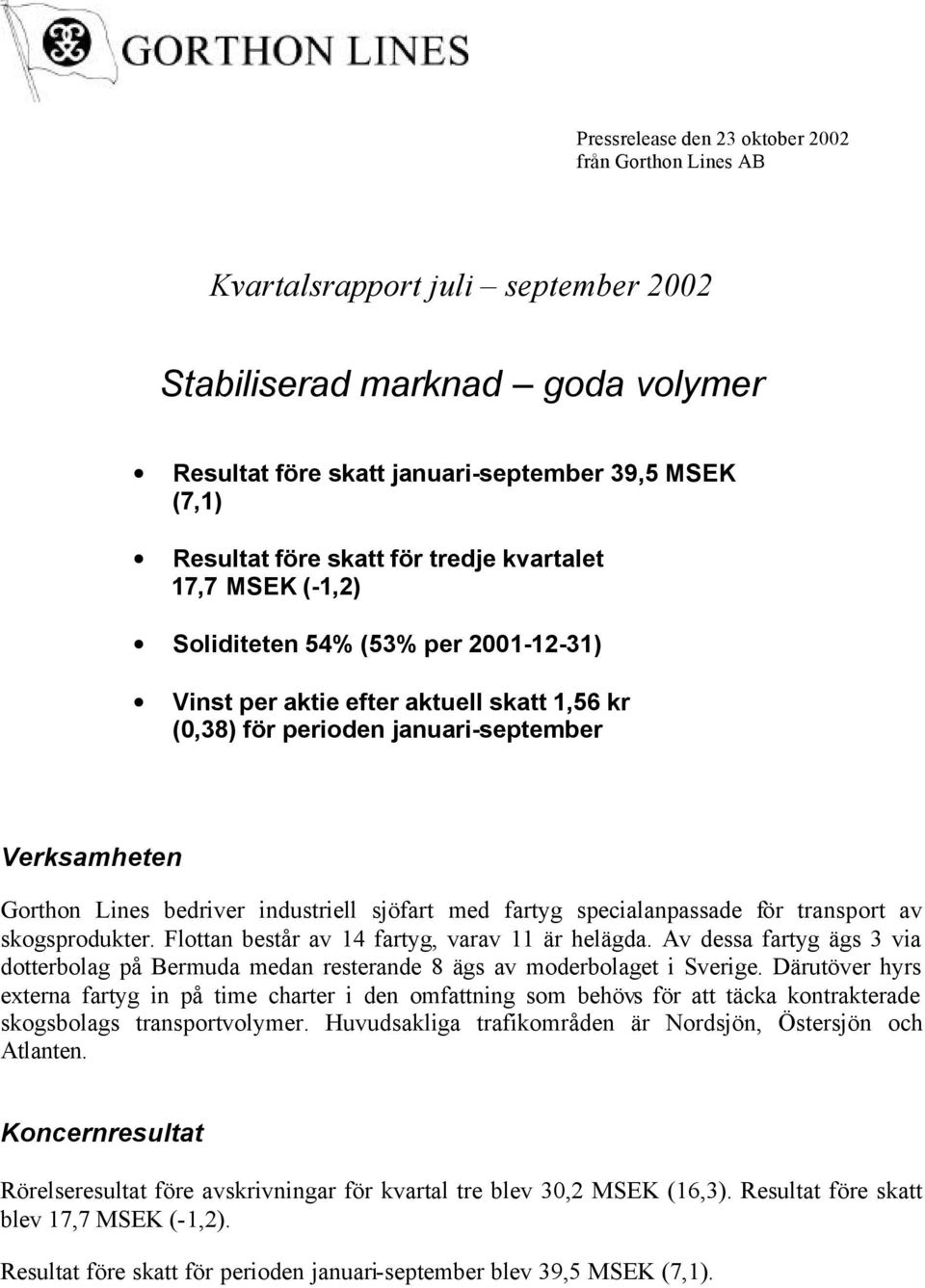 industriell sjöfart med fartyg specialanpassade för transport av skogsprodukter. Flottan består av 14 fartyg, varav 11 är helägda.